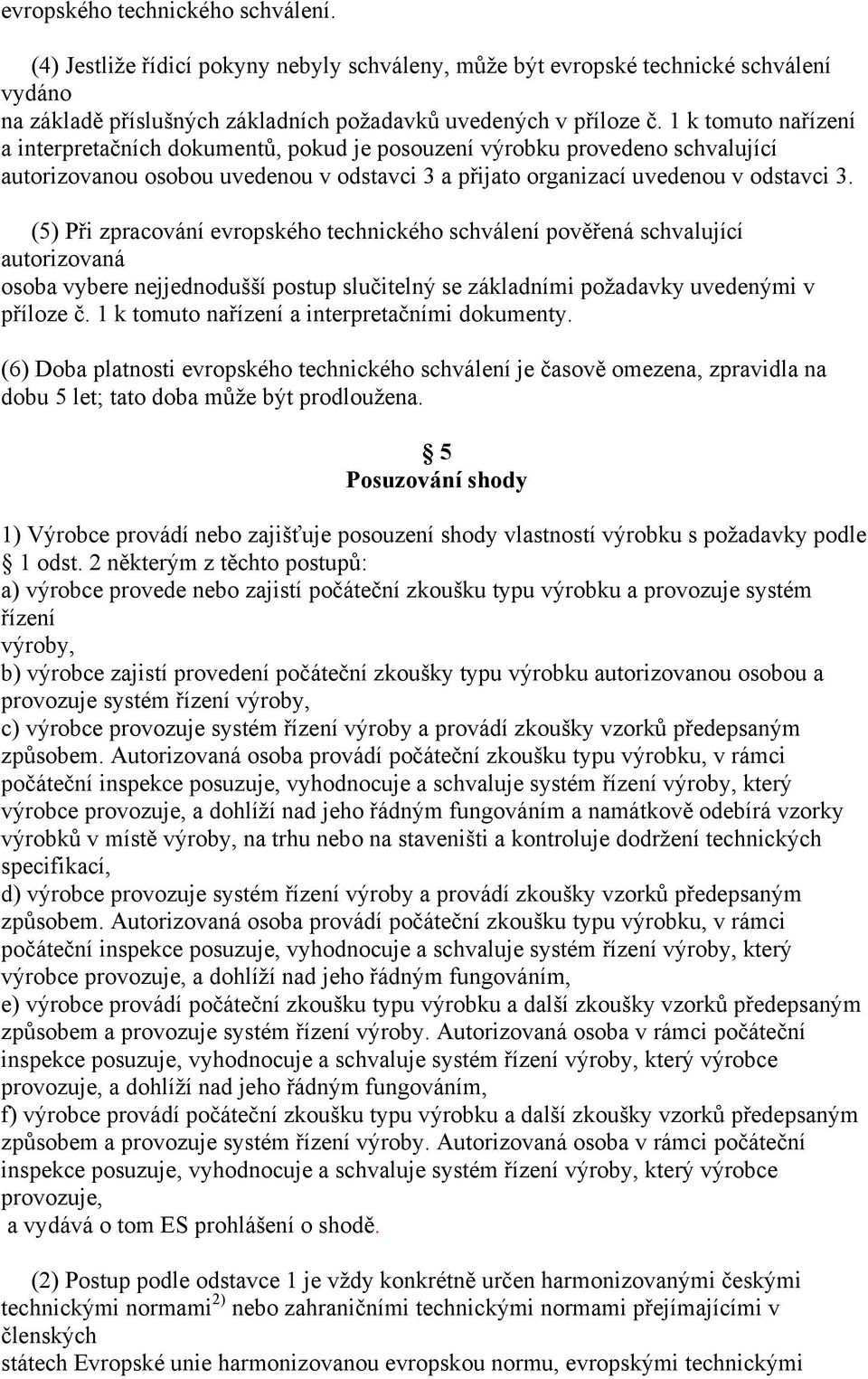 (5) Při zpracování evropského technického schválení pověřená schvalující autorizovaná osoba vybere nejjednodušší postup slučitelný se základními požadavky uvedenými v příloze č.