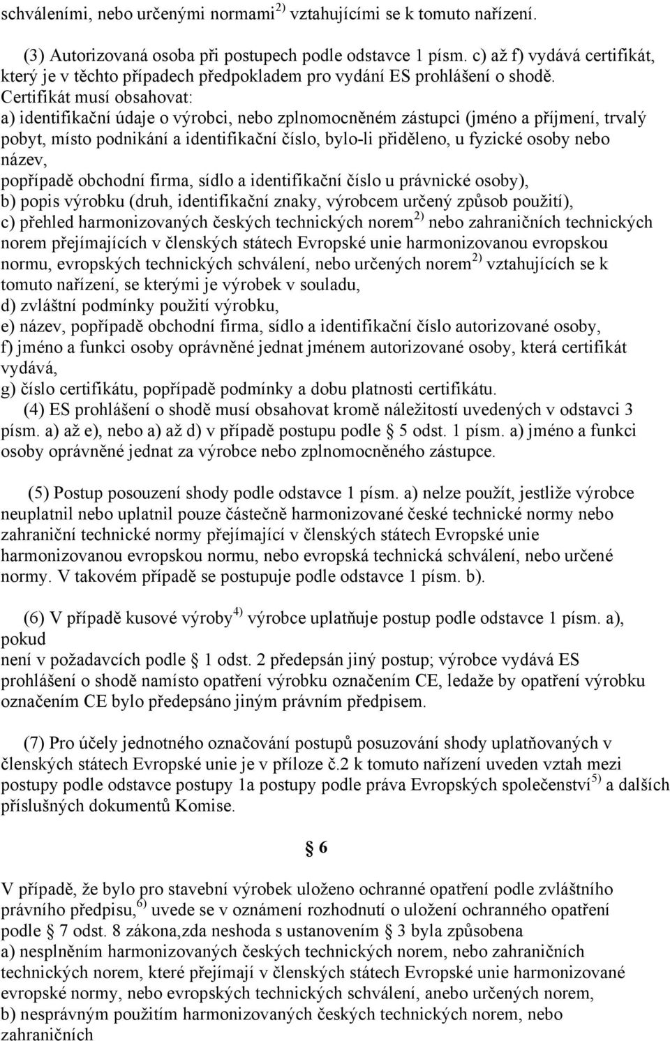 Certifikát musí obsahovat: a) identifikační údaje o výrobci, nebo zplnomocněném zástupci (jméno a příjmení, trvalý pobyt, místo podnikání a identifikační číslo, bylo-li přiděleno, u fyzické osoby