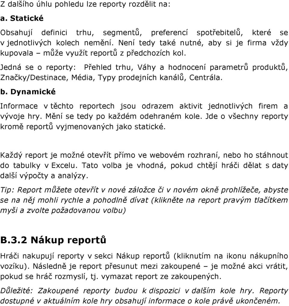 Jedná se o reporty: Přehled trhu, Váhy a hodnocení parametrů produktů, Značky/Destinace, Média, Typy prodejních kanálů, Centrála. b.