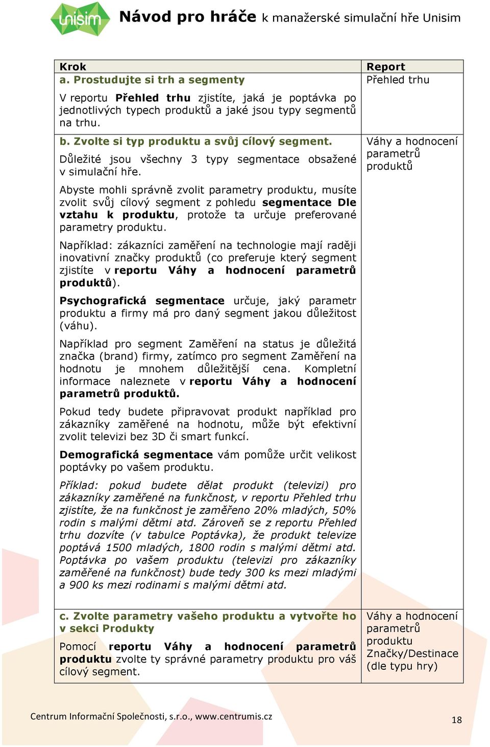 Abyste mohli správně zvolit parametry produktu, musíte zvolit svůj cílový segment z pohledu segmentace Dle vztahu k produktu, protože ta určuje preferované parametry produktu.