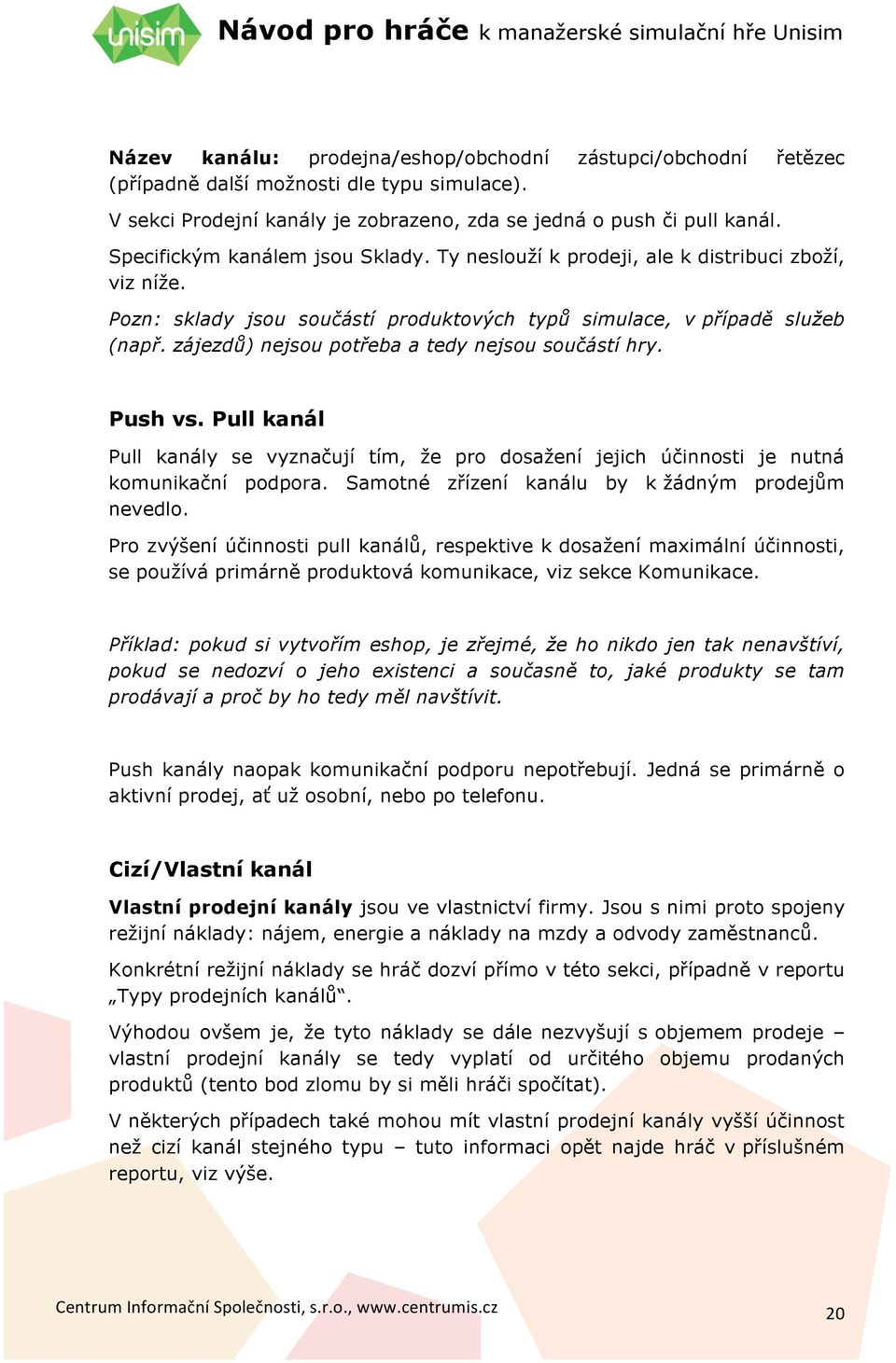 zájezdů) nejsou potřeba a tedy nejsou součástí hry. Push vs. Pull kanál Pull kanály se vyznačují tím, že pro dosažení jejich účinnosti je nutná komunikační podpora.