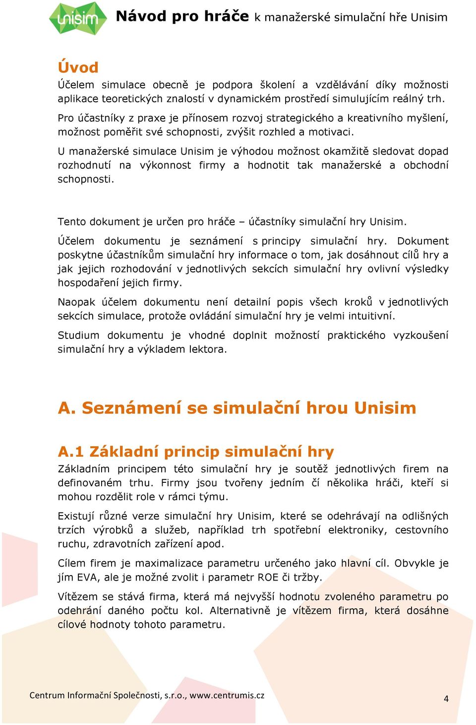 U manažerské simulace Unisim je výhodou možnost okamžitě sledovat dopad rozhodnutí na výkonnost firmy a hodnotit tak manažerské a obchodní schopnosti.