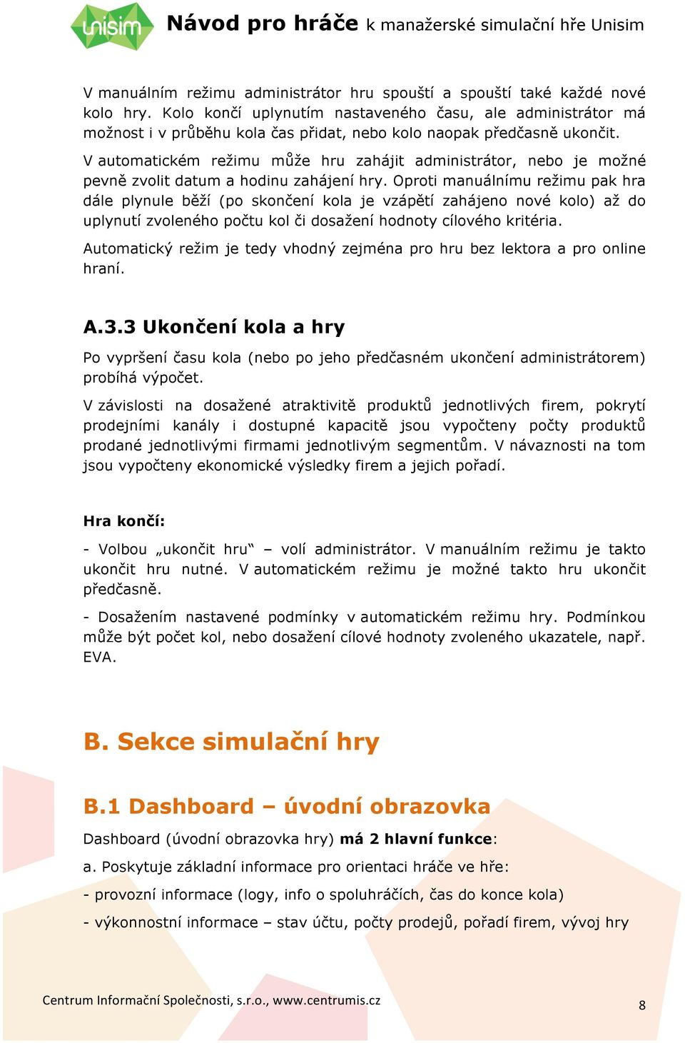 V automatickém režimu může hru zahájit administrátor, nebo je možné pevně zvolit datum a hodinu zahájení hry.