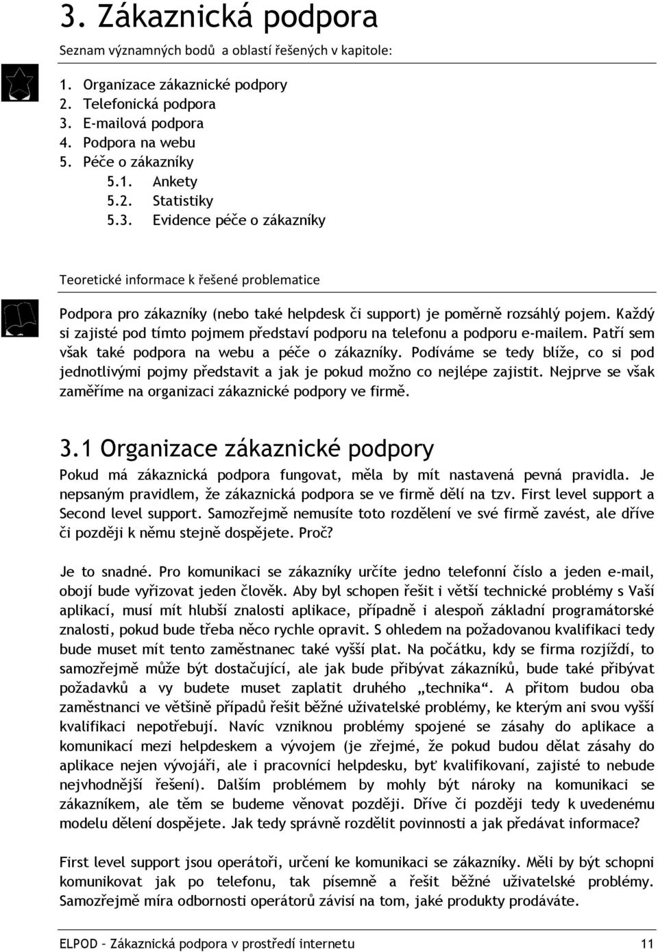 Každý si zajisté pod tímto pojmem představí podporu na telefonu a podporu e-mailem. Patří sem však také podpora na webu a péče o zákazníky.