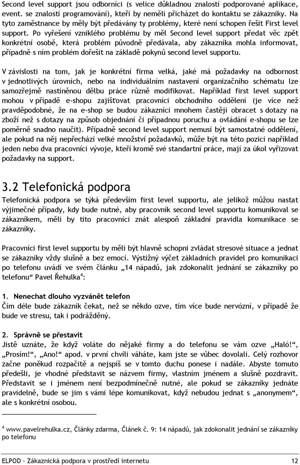 Po vyřešení vzniklého problému by měl Second level support předat věc zpět konkrétní osobě, která problém původně předávala, aby zákazníka mohla informovat, případně s ním problém dořešit na základě