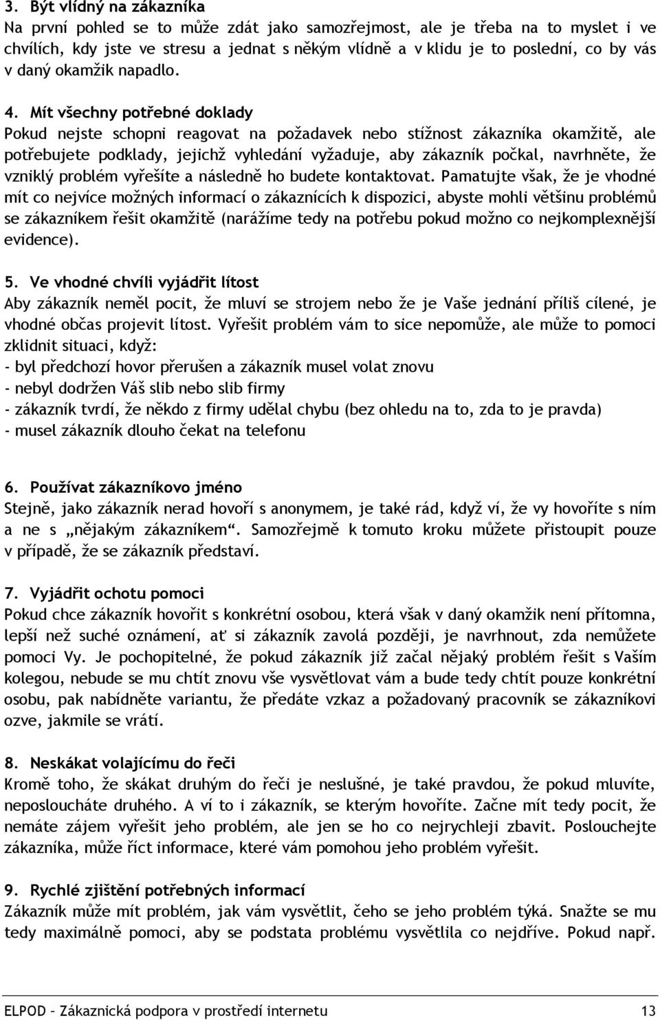 Mít všechny potřebné doklady Pokud nejste schopni reagovat na požadavek nebo stížnost zákazníka okamžitě, ale potřebujete podklady, jejichž vyhledání vyžaduje, aby zákazník počkal, navrhněte, že