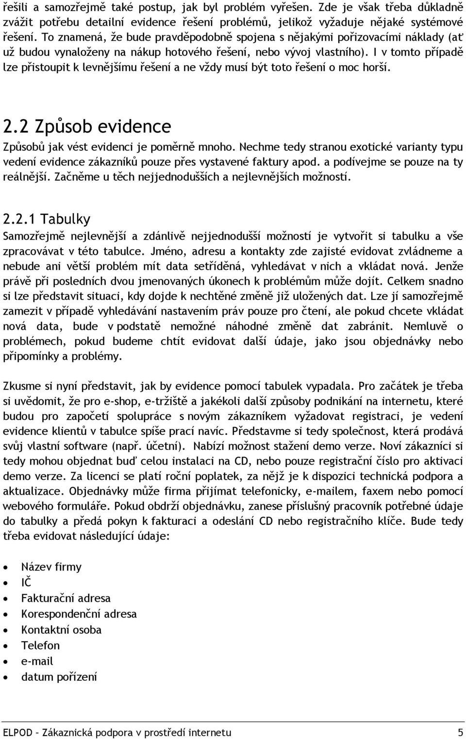 I v tomto případě lze přistoupit k levnějšímu řešení a ne vždy musí být toto řešení o moc horší. 2.2 Způsob evidence Způsobů jak vést evidenci je poměrně mnoho.