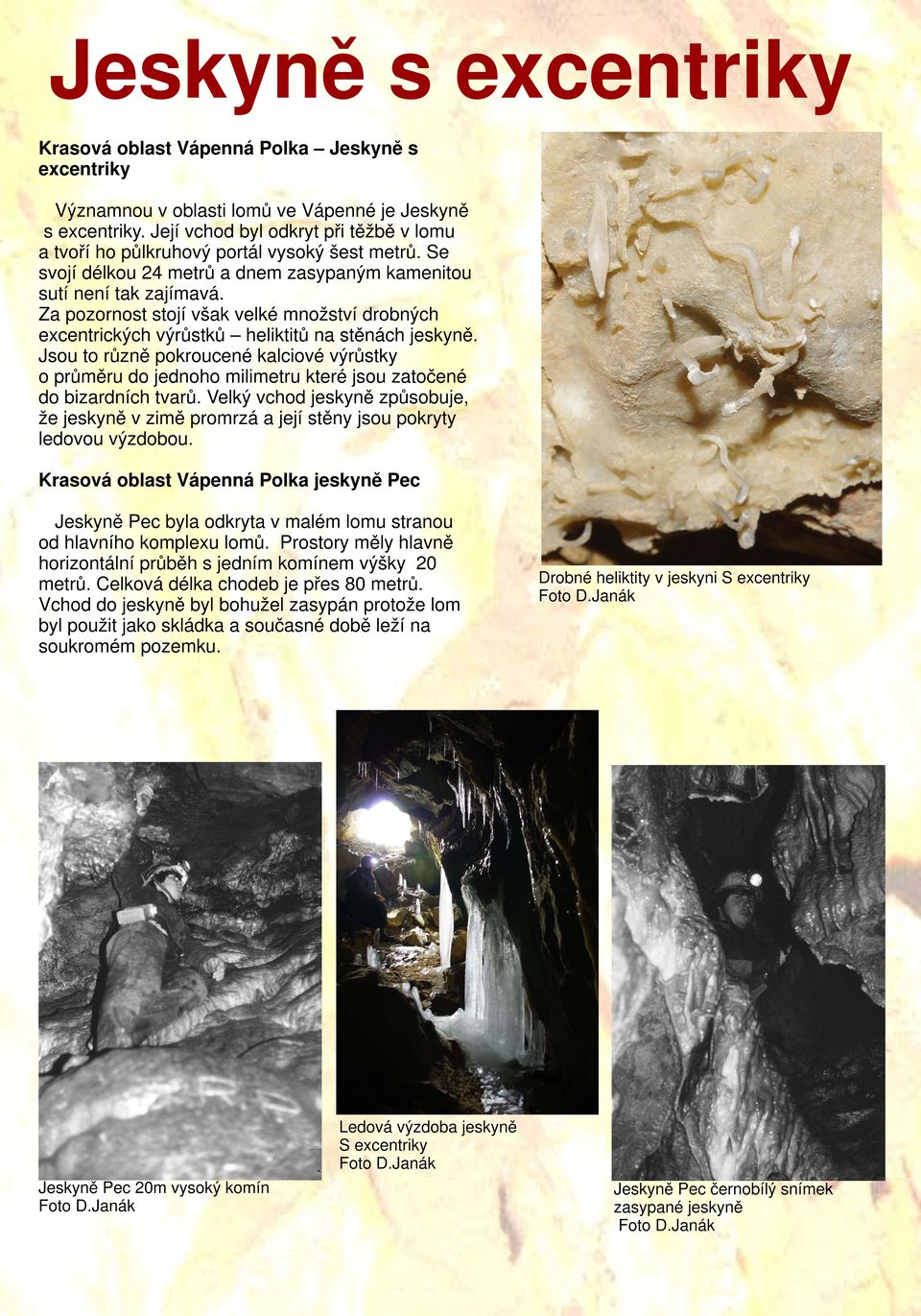 Za pozornost stojí však velké množství drobných excentrických výrůstků heliktitů na stěnách jeskyně.