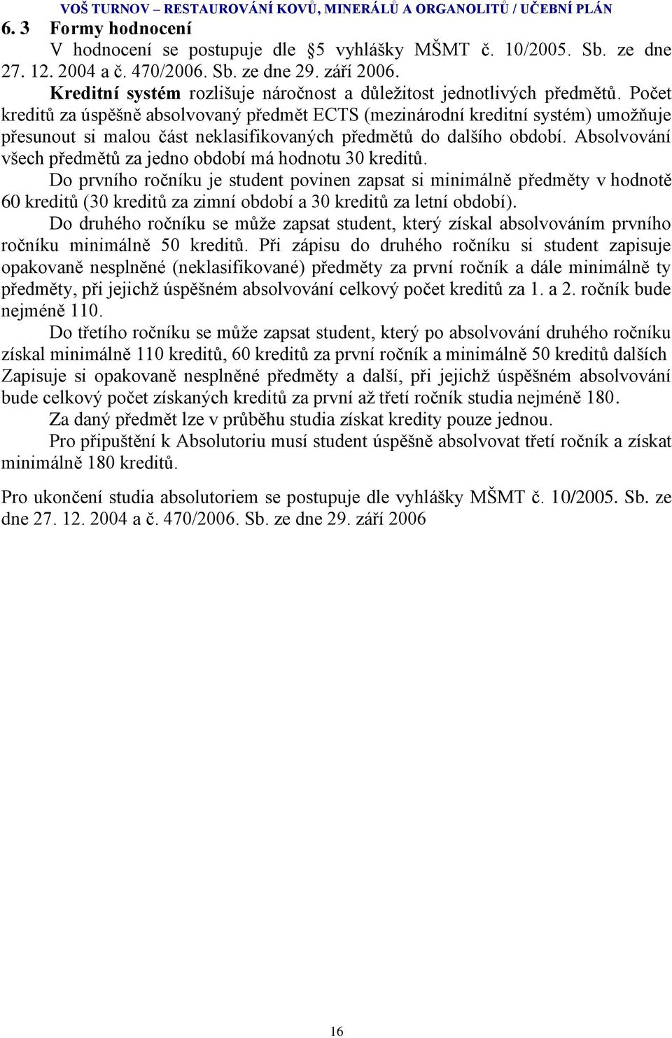 Počet kreditů za úspěšně absolvovaný předmět ECTS (mezinárodní kreditní systém) umoţňuje přesunout si malou část neklasifikovaných předmětů do dalšího období.