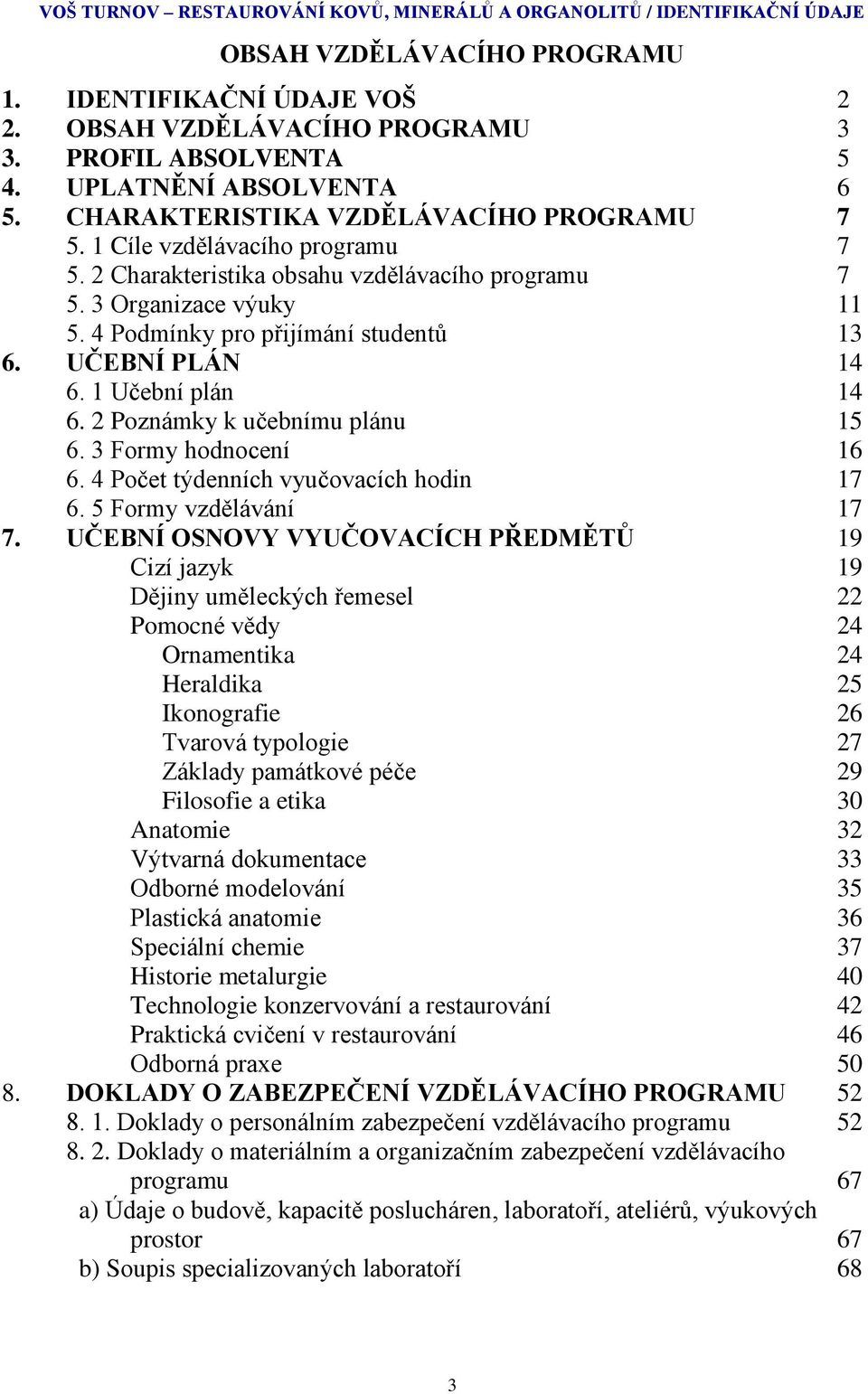 4 Podmínky pro přijímání studentů 13 6. UČEBNÍ PLÁN 14 6. 1 Učební plán 14 6. 2 Poznámky k učebnímu plánu 15 6. 3 Formy hodnocení 16 6. 4 Počet týdenních vyučovacích hodin 17 6.