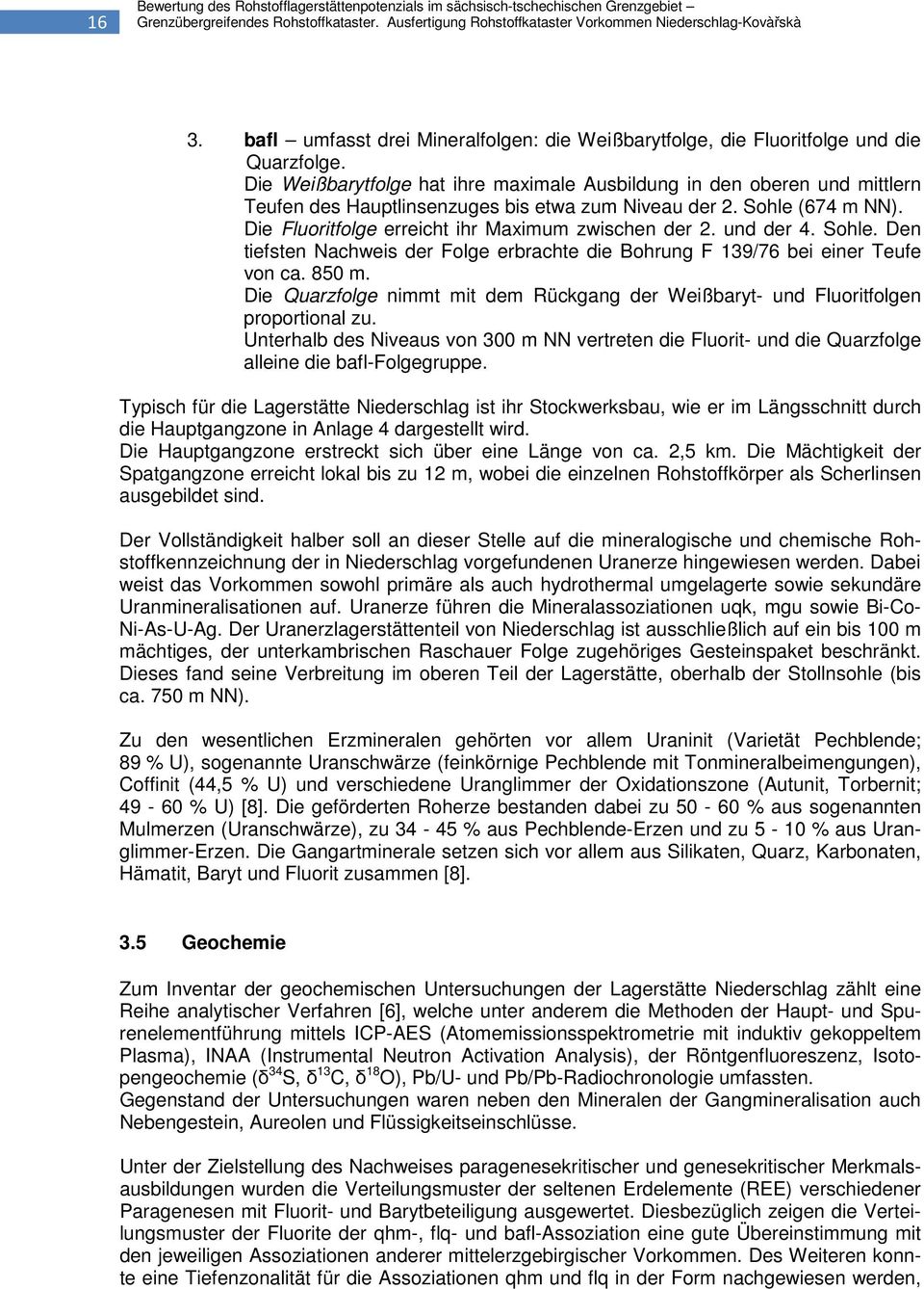 Die Fluoritfolge erreicht ihr Maximum zwischen der 2. und der 4. Sohle. Den tiefsten Nachweis der Folge erbrachte die Bohrung F 139/76 bei einer Teufe von ca. 850 m.