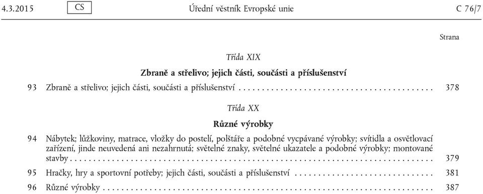 zřízení, jinde neuvedená ni nezhrnutá; světelné znky, světelné ukztele podobné výrobky; montovné stvby.............................................................................. 379 95 Hrčky, hry sportovní potřeby; jejich části, součásti příslušenství.