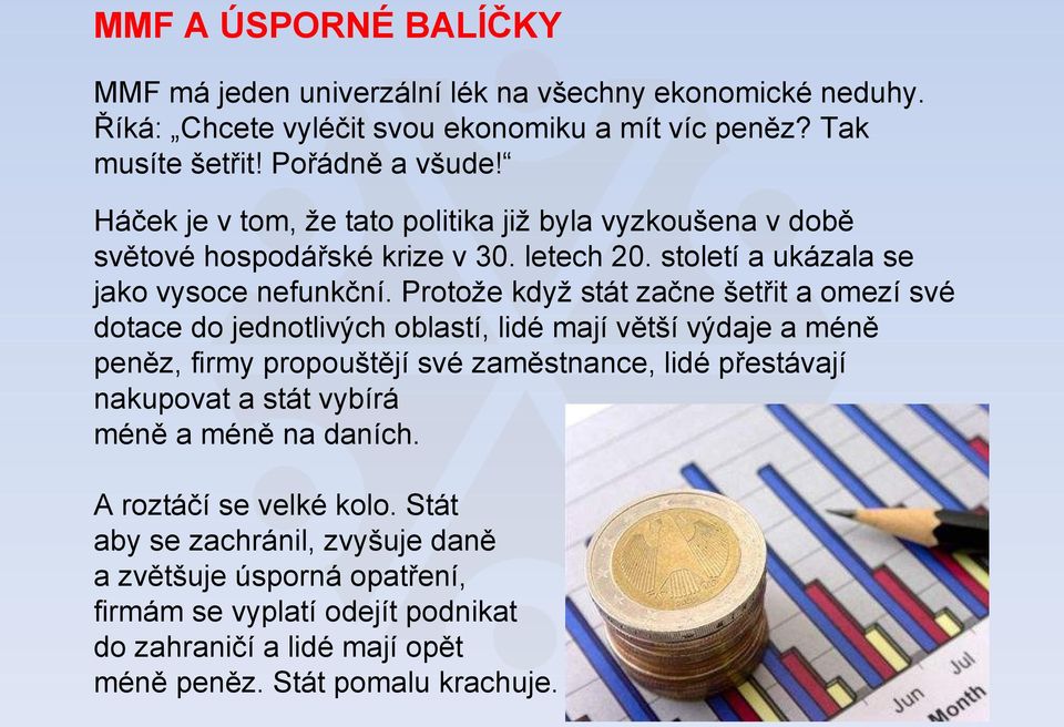 Protože když stát začne šetřit a omezí své dotace do jednotlivých oblastí, lidé mají větší výdaje a méně peněz, firmy propouštějí své zaměstnance, lidé přestávají nakupovat a