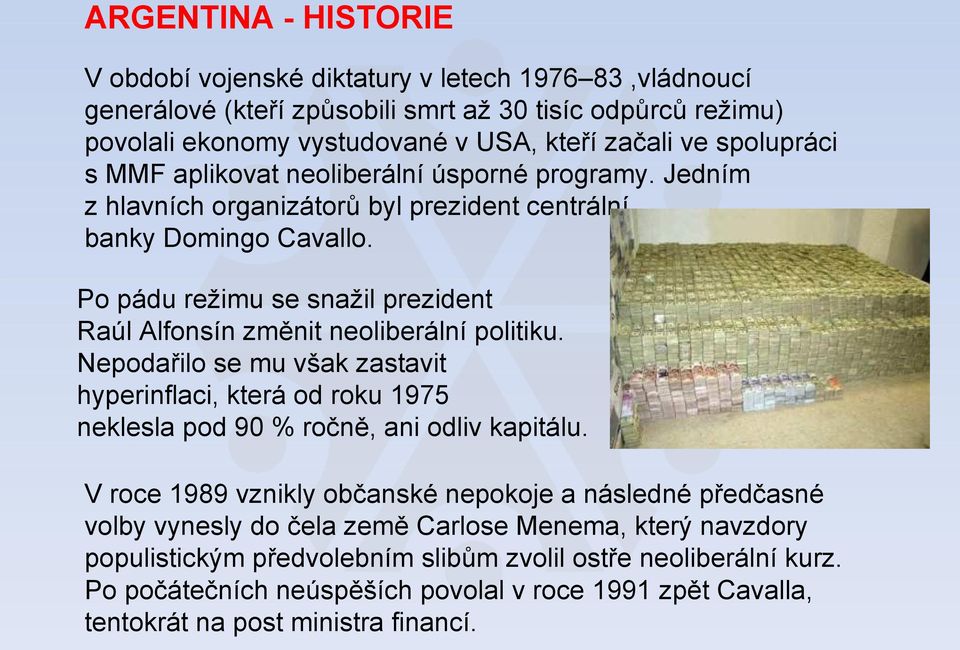 Po pádu režimu se snažil prezident Raúl Alfonsín změnit neoliberální politiku. Nepodařilo se mu však zastavit hyperinflaci, která od roku 1975 neklesla pod 90 % ročně, ani odliv kapitálu.