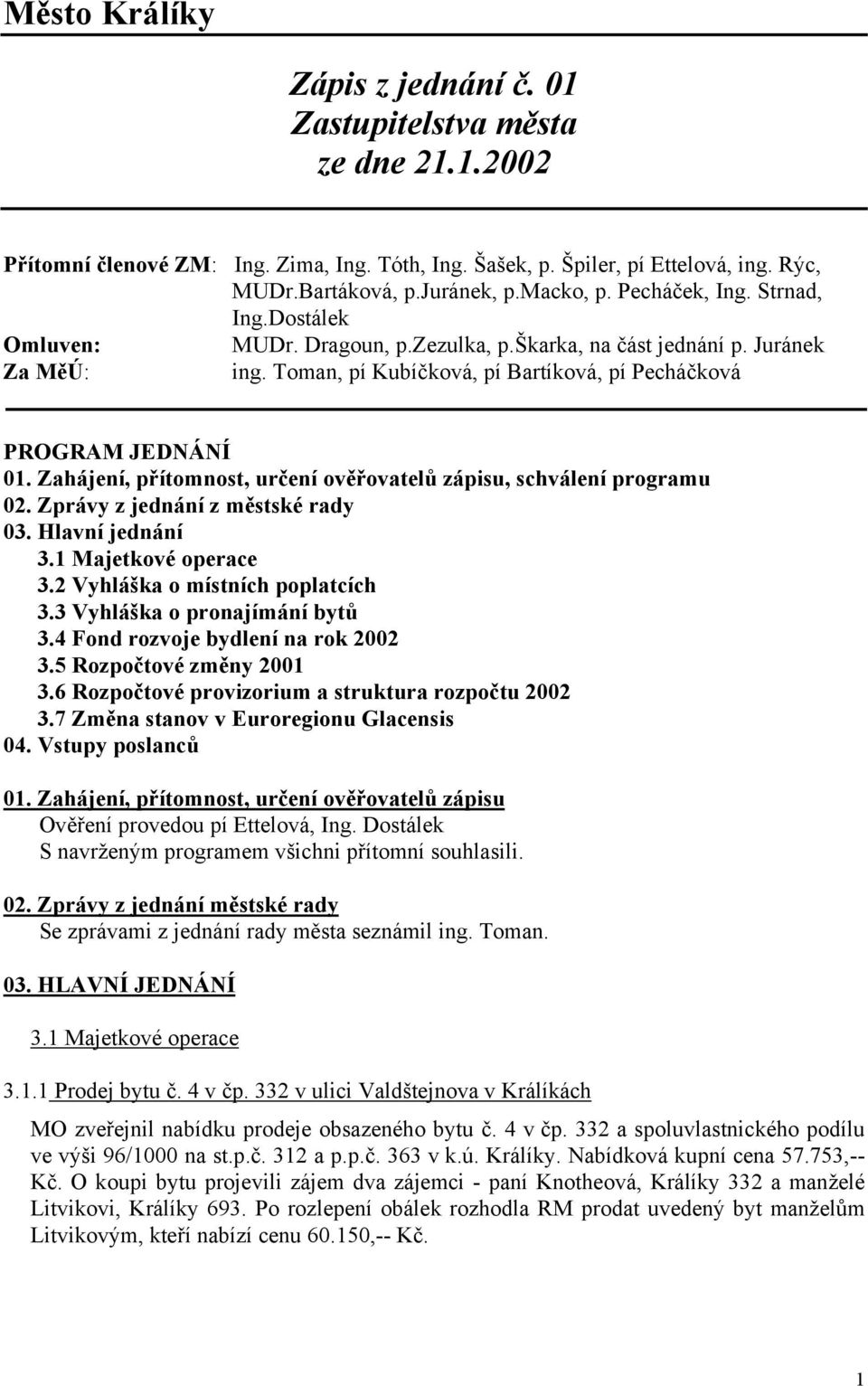 Zahájení, přítomnost, určení ověřovatelů zápisu, schválení programu 02. Zprávy z jednání z městské rady 03. Hlavní jednání 3.1 Majetkové operace 3.2 Vyhláška o místních poplatcích 3.