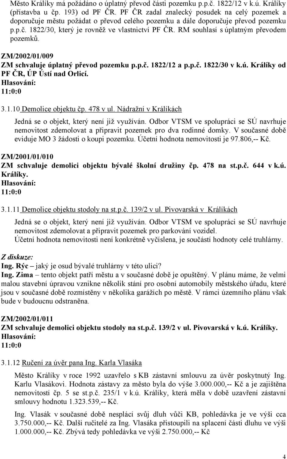 RM souhlasí s úplatným převodem pozemků. ZM/2002/01/009 ZM schvaluje úplatný převod pozemku p.p.č. 1822/12 a p.p.č. 1822/30 v k.ú. Králíky od PF ČR, ÚP Ústí nad Orlicí. 3.1.10 Demolice objektu čp.