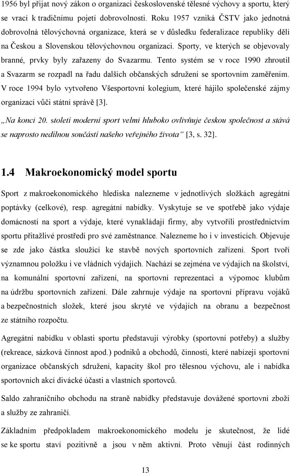 Sporty, ve kterých se objevovaly branné, prvky byly zařazeny do Svazarmu. Tento systém se v roce 1990 zhroutil a Svazarm se rozpadl na řadu dalších občanských sdružení se sportovním zaměřením.