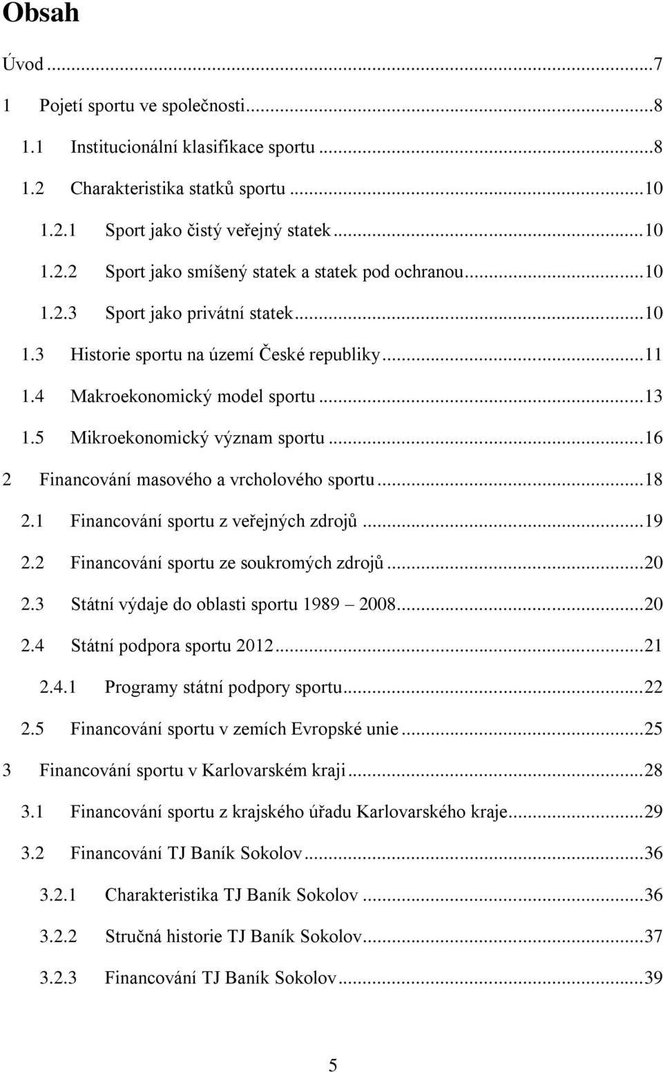 .. 16 2 Financování masového a vrcholového sportu... 18 2.1 Financování sportu z veřejných zdrojů... 19 2.2 Financování sportu ze soukromých zdrojů... 20 2.3 Státní výdaje do oblasti sportu 1989 2008.