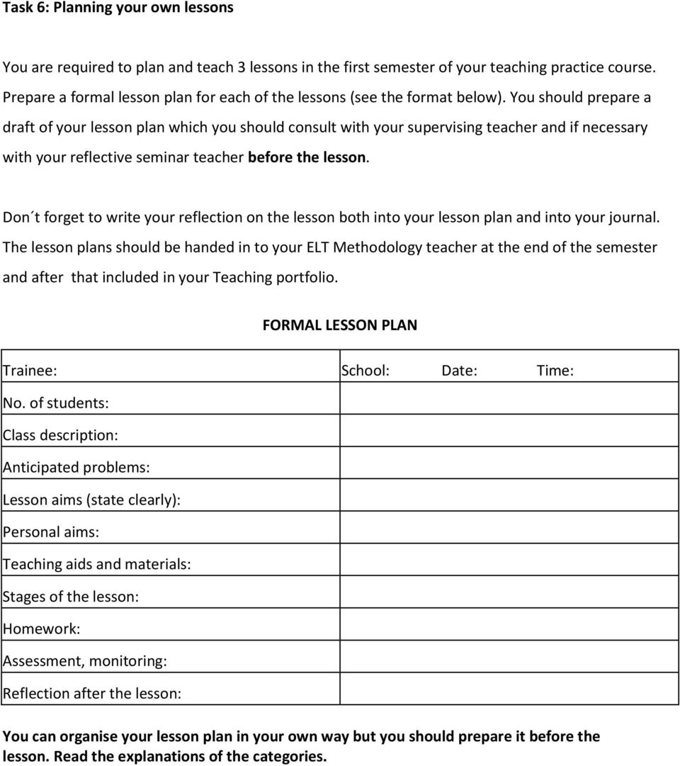 You should prepare a draft of your lesson plan which you should consult with your supervising teacher and if necessary with your reflective seminar teacher before the lesson.