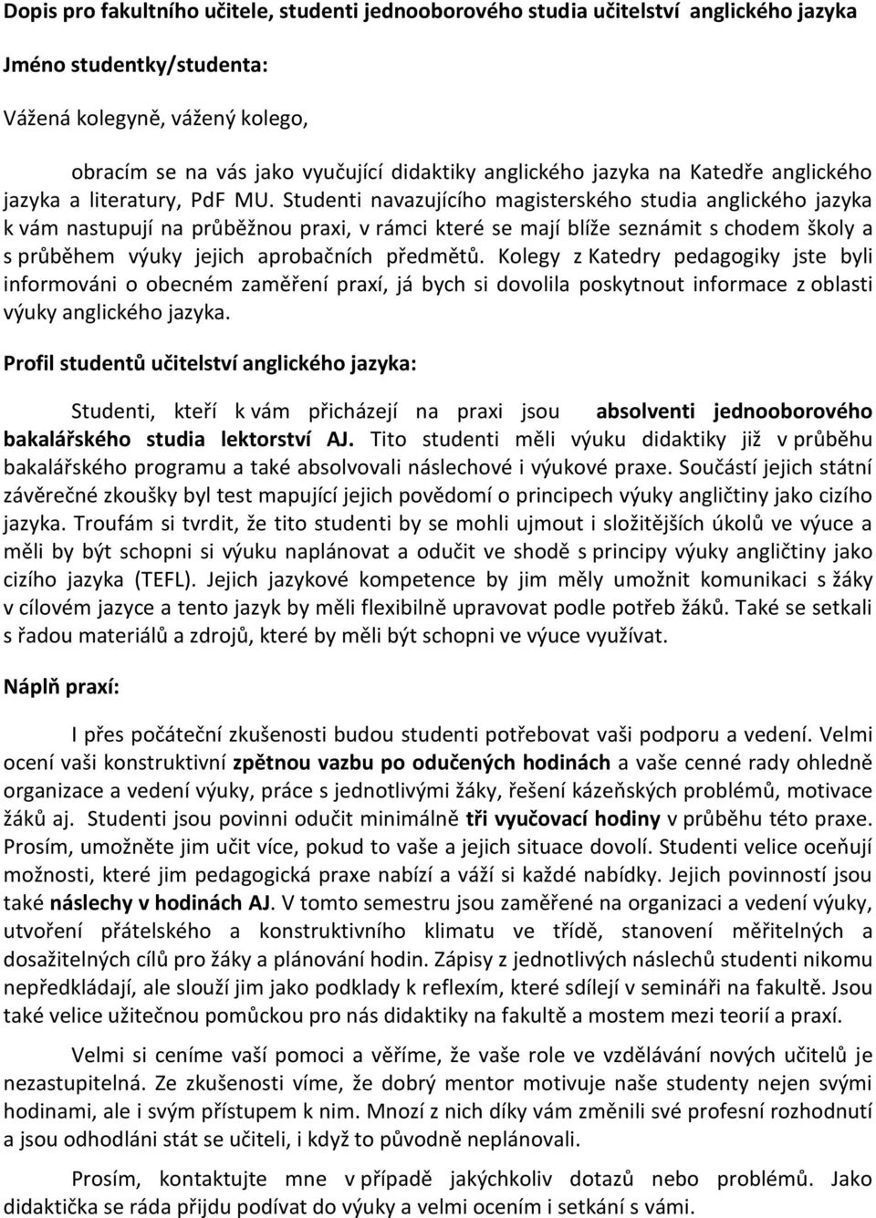 Studenti navazujícího magisterského studia anglického jazyka k vám nastupují na průběžnou praxi, v rámci které se mají blíže seznámit s chodem školy a s průběhem výuky jejich aprobačních předmětů.