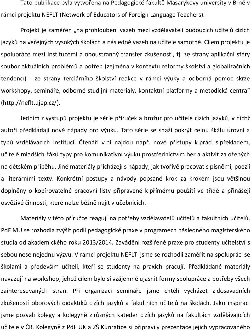 Cílem projektu je spolupráce mezi institucemi a oboustranný transfer zkušeností, tj.