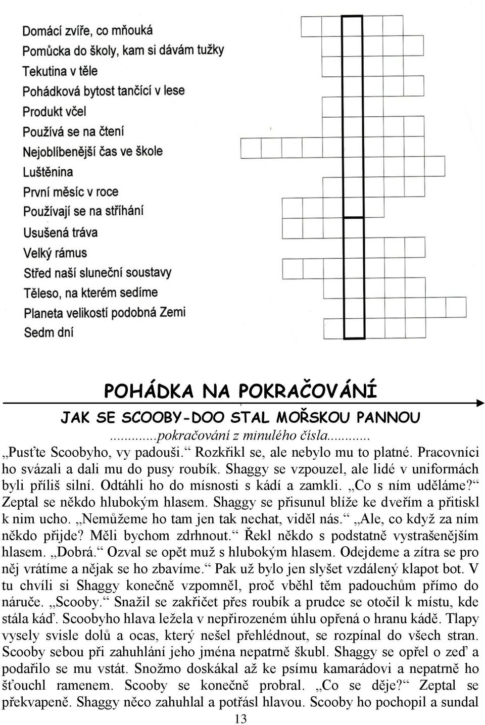 Shaggy se přisunul blíže ke dveřím a přitiskl k nim ucho. Nemůžeme ho tam jen tak nechat, viděl nás. Ale, co když za ním někdo přijde? Měli bychom zdrhnout.