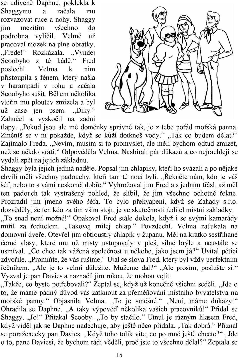 Díky. Zahučel a vyskočil na zadní tlapy. Pokud jsou ale mé doměnky správné tak, je z tebe pořád mořská panna. Změníš se v ni pokaždé, když se kůží dotkneš vody. Tak co budem dělat? Zajímalo Freda.