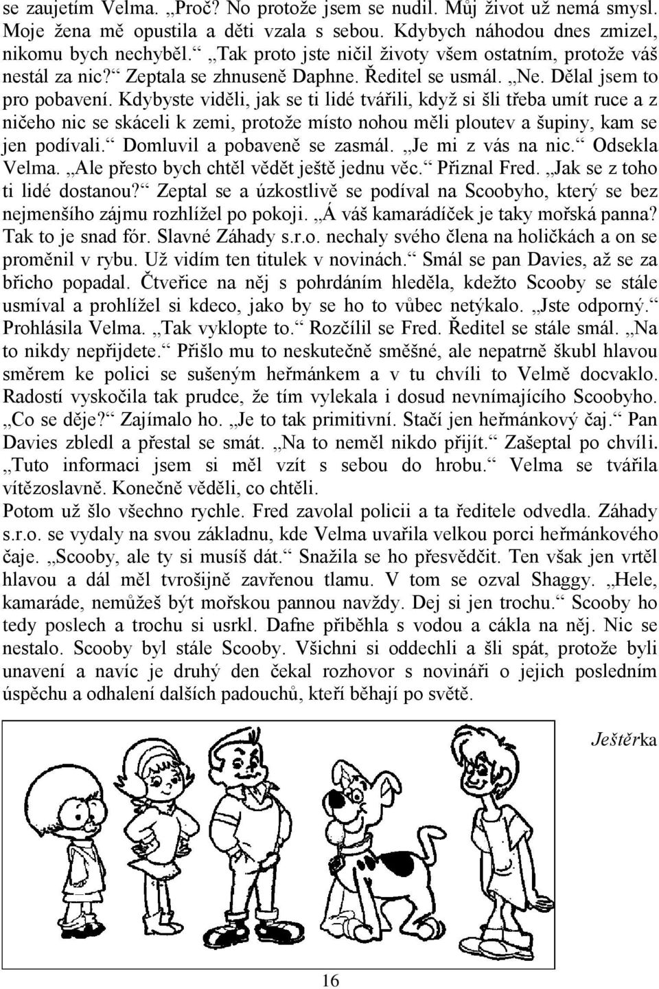 Kdybyste viděli, jak se ti lidé tvářili, když si šli třeba umít ruce a z ničeho nic se skáceli k zemi, protože místo nohou měli ploutev a šupiny, kam se jen podívali. Domluvil a pobaveně se zasmál.