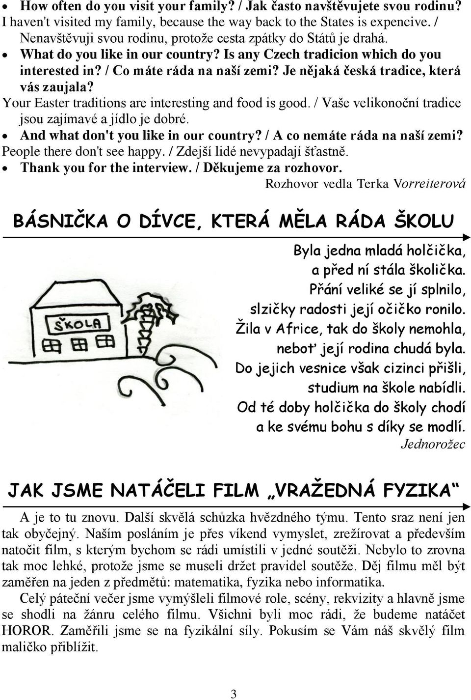 Je nějaká česká tradice, která vás zaujala? Your Easter traditions are interesting and food is good. / Vaše velikonoční tradice jsou zajímavé a jídlo je dobré. And what don't you like in our country?