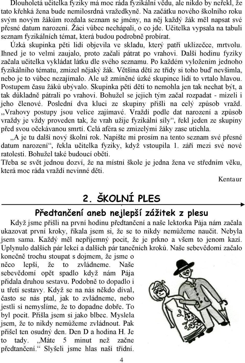 Učitelka vypsala na tabuli seznam fyzikálních témat, která budou podrobně probírat. Úzká skupinka pěti lidí objevila ve skladu, který patří uklízečce, mrtvolu.