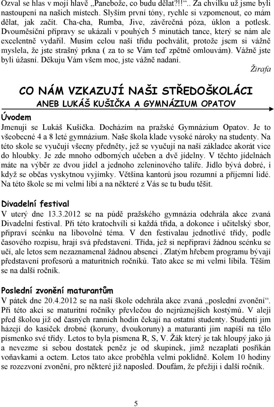 Musím celou naší třídu pochválit, protože jsem si vážně myslela, že jste strašný prkna ( za to se Vám teď zpětně omlouvám). Vážně jste byli úžasní. Děkuju Vám všem moc, jste vážně nadaní.