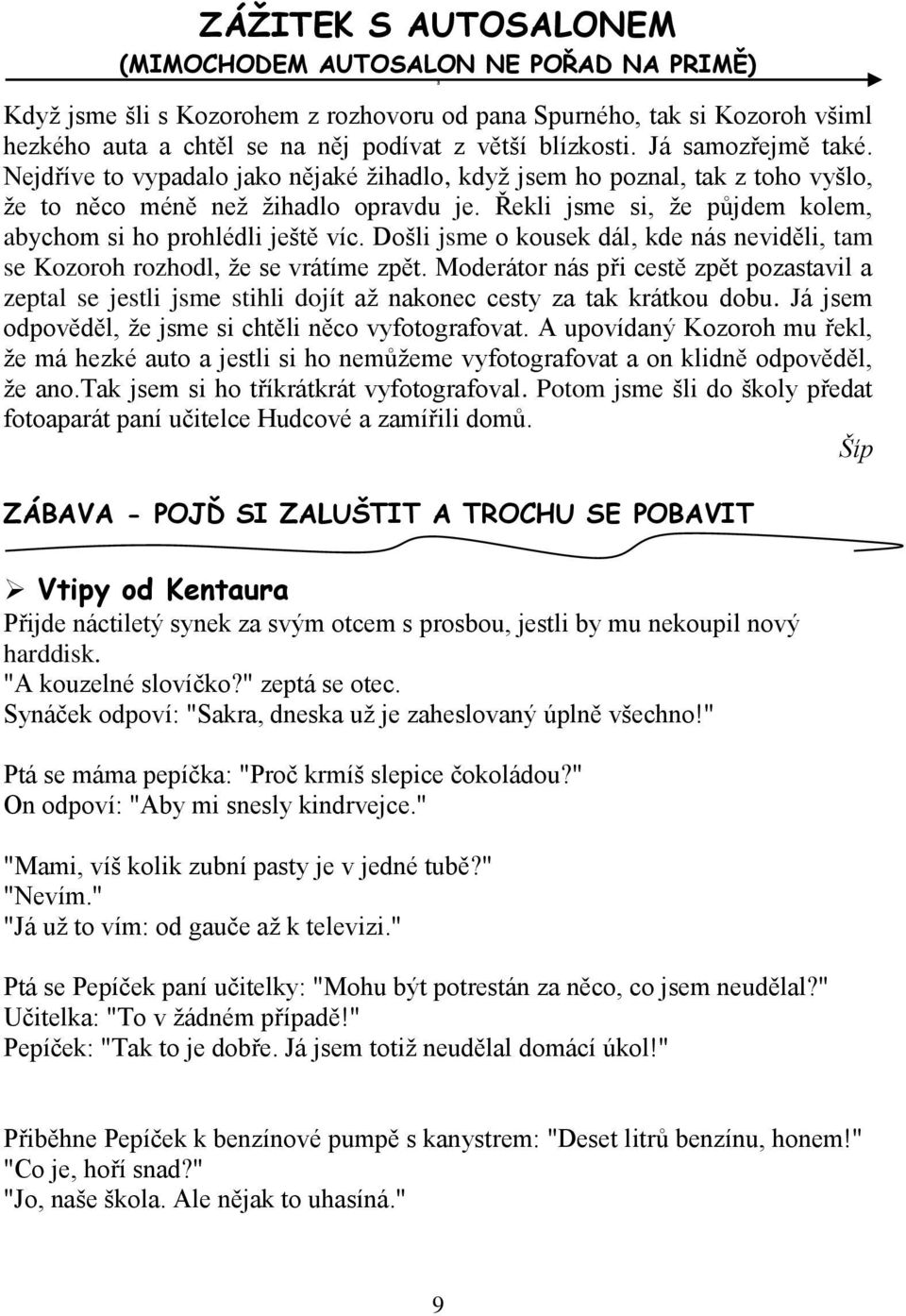 Řekli jsme si, že půjdem kolem, abychom si ho prohlédli ještě víc. Došli jsme o kousek dál, kde nás neviděli, tam se Kozoroh rozhodl, že se vrátíme zpět.