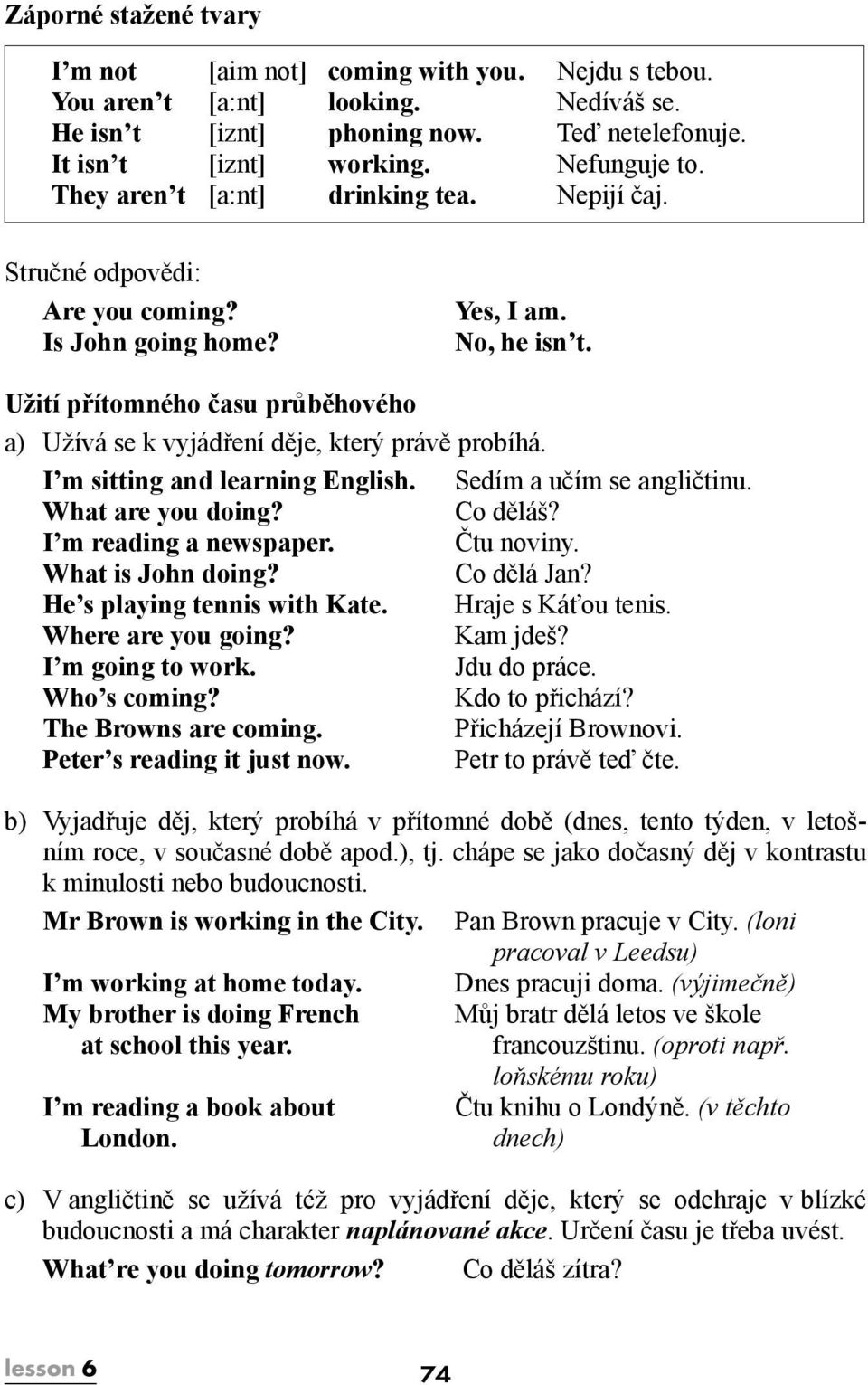 Užití přítomného času průběhového a) Užívá se k vyjádření děje, který právě probíhá. I m sitting and learning English. Sedím a učím se angličtinu. What are you doing? Co děláš?