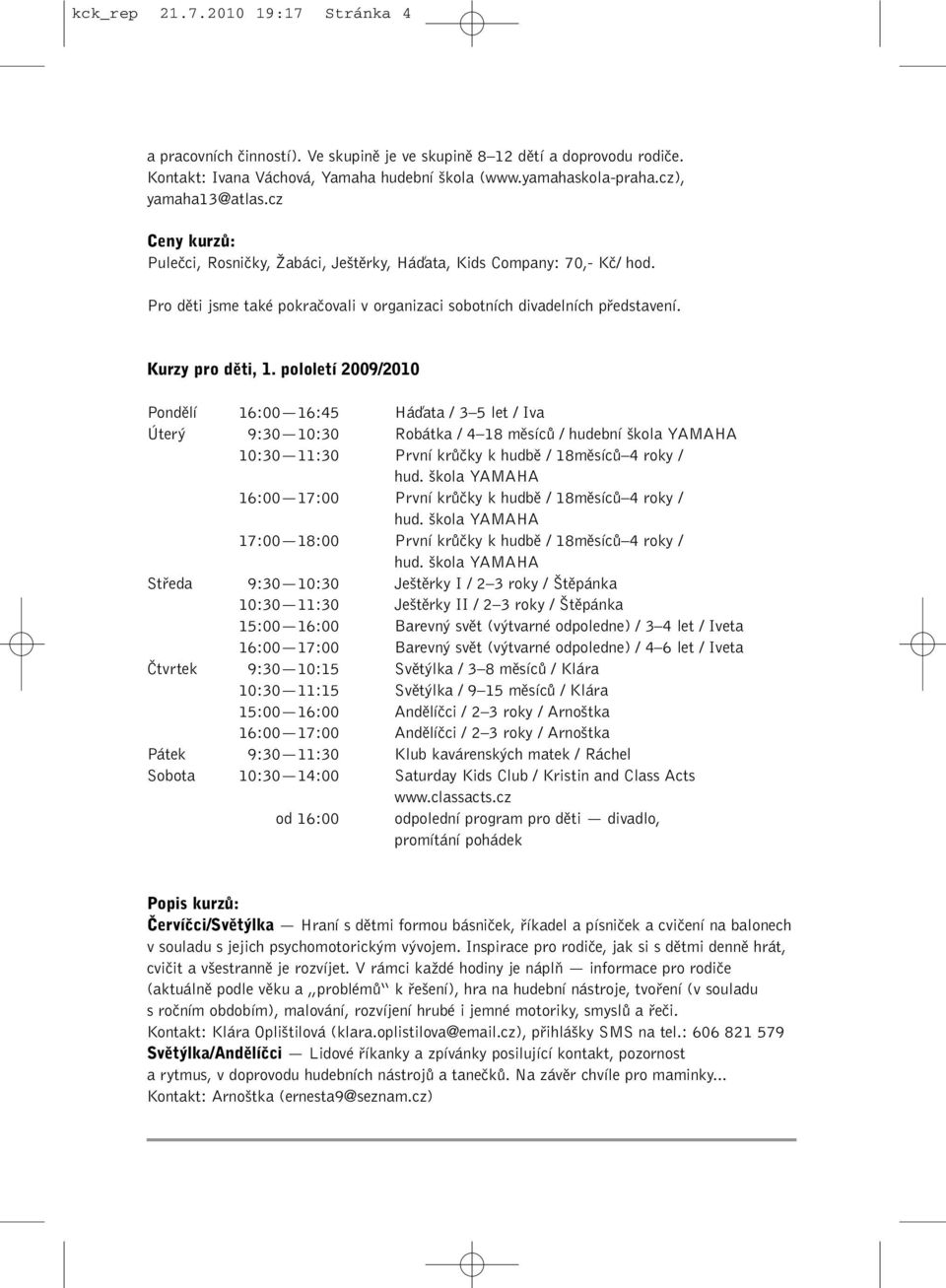 pololetí 2009/2010 Pondûlí 16:00 16:45 Háìata / 3 5 let / Iva Úter 9:30 10:30 Robátka / 4 18 mûsícû / hudební kola YAMAHA 10:30 11:30 První krûãky k hudbû / 18mûsícÛ 4 roky / hud.