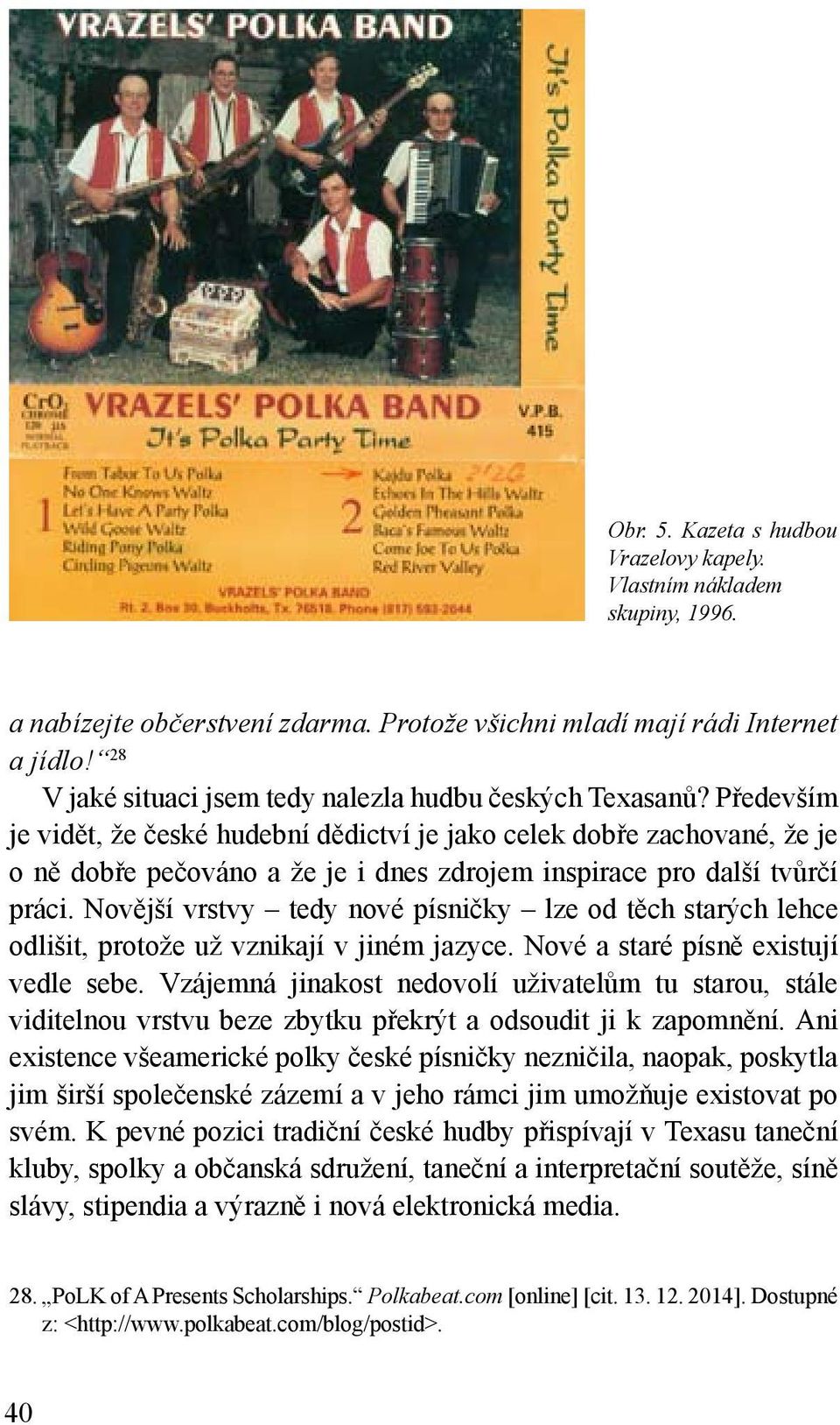 Především je vidět, že české hudební dědictví je jako celek dobře zachované, že je o ně dobře pečováno a že je i dnes zdrojem inspirace pro další tvůrčí práci.