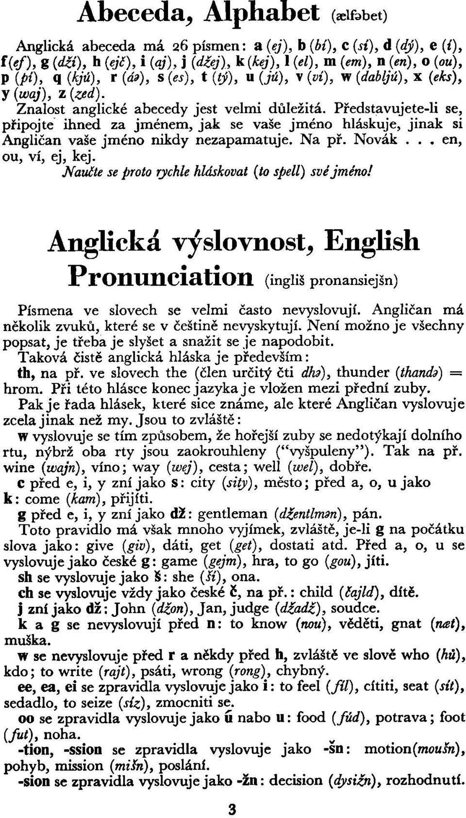 Představujete-li se, připojte ihned za jménem, jak se vaše jméno hláskuje, jinak si Angličan vaše jméno nikdy nezapamatuje. Na př. Novák... en, ou, ví, ej, kej.