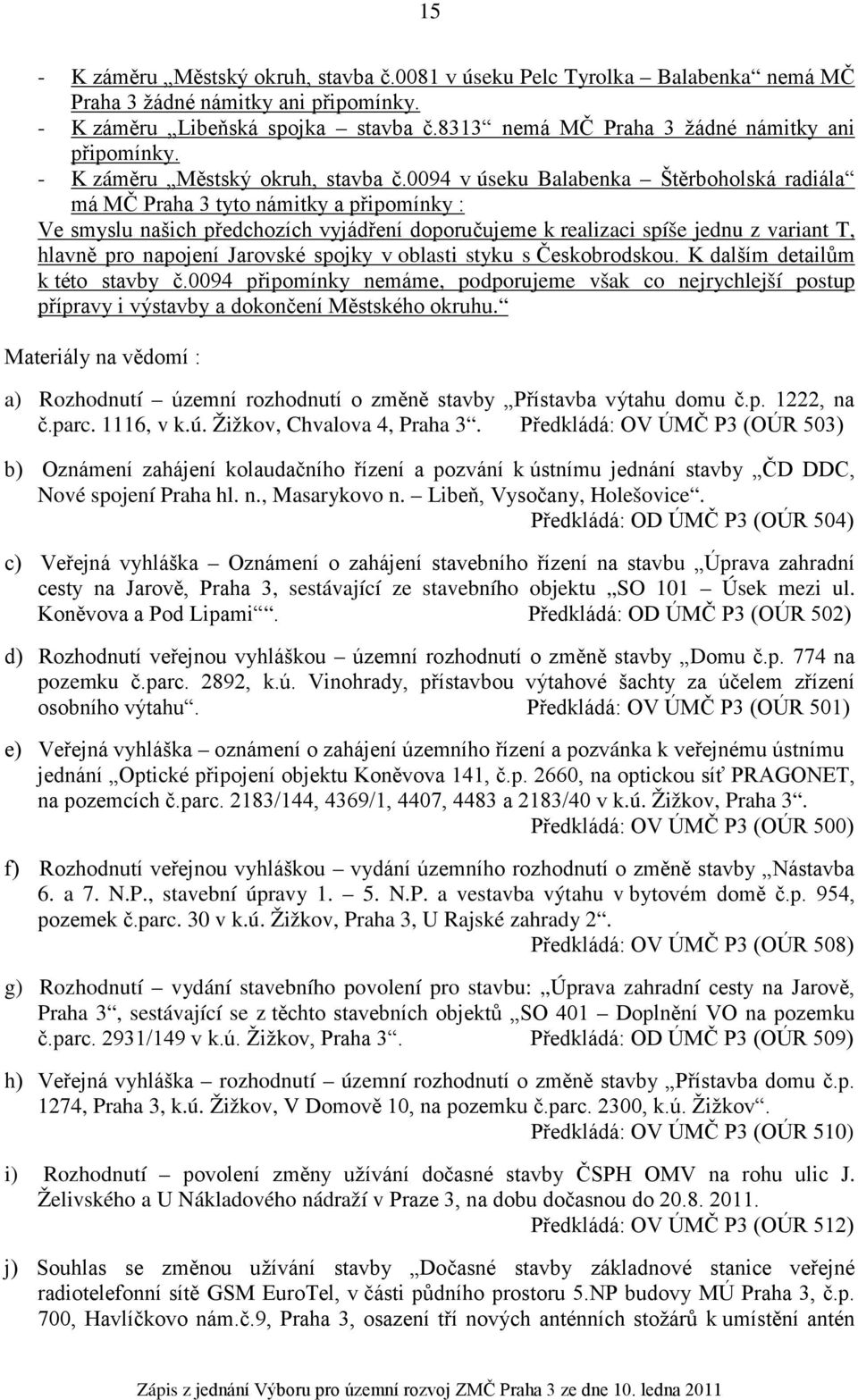 0094 v úseku Balabenka Štěrboholská radiála má MČ Praha 3 tyto námitky a připomínky : Ve smyslu našich předchozích vyjádření doporučujeme k realizaci spíše jednu z variant T, hlavně pro napojení