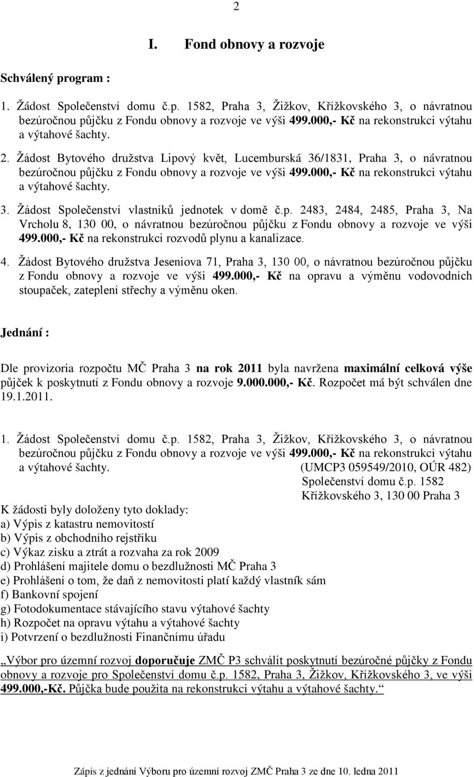 000,- Kč na rekonstrukci výtahu a výtahové šachty. 3. Žádost Společenství vlastníků jednotek v domě č.p. 2483, 2484, 2485, Praha 3, Na Vrcholu 8, 130 00, o návratnou bezúročnou půjčku z Fondu obnovy a rozvoje ve výši 499.