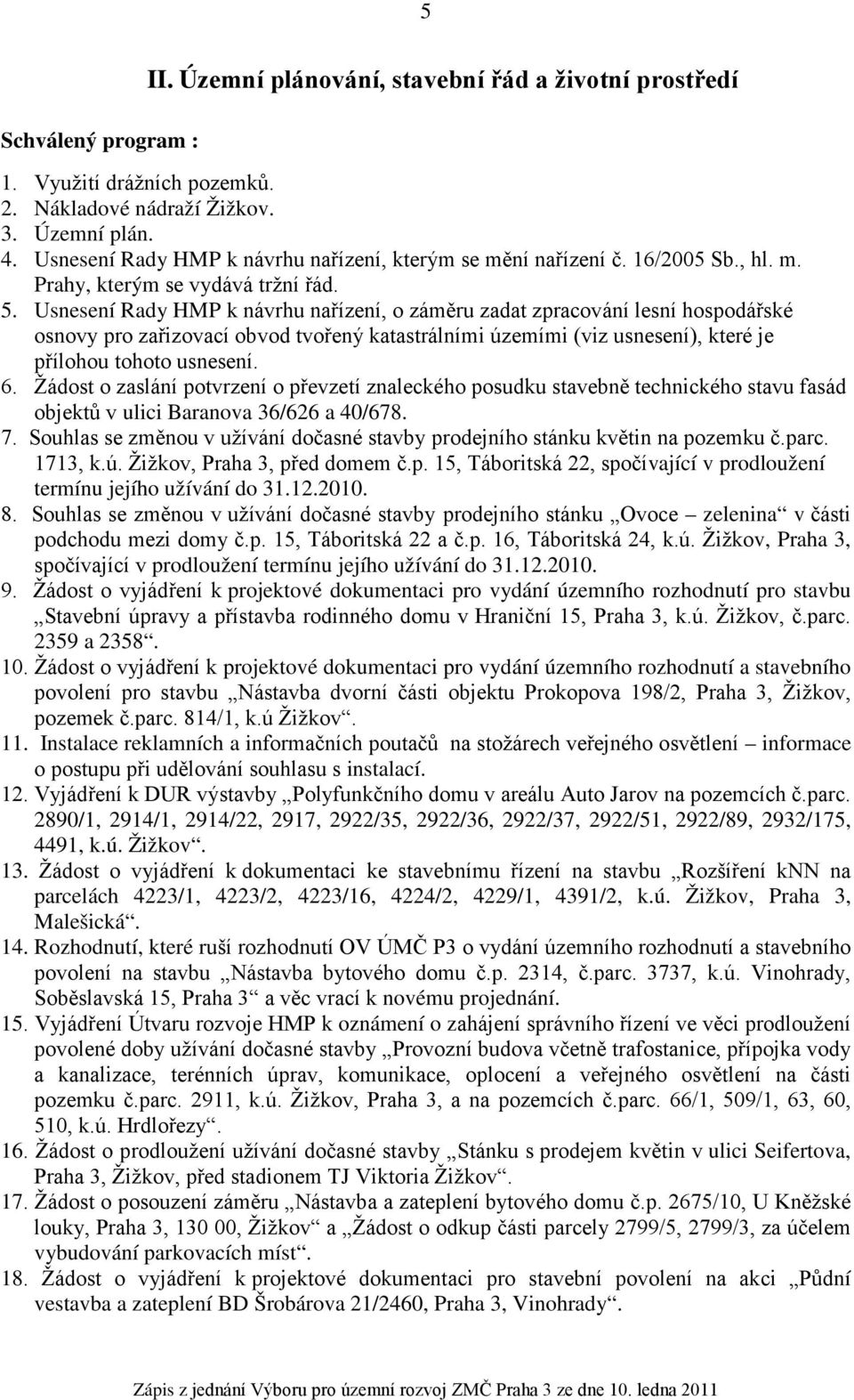 Usnesení Rady HMP k návrhu nařízení, o záměru zadat zpracování lesní hospodářské osnovy pro zařizovací obvod tvořený katastrálními územími (viz usnesení), které je přílohou tohoto usnesení. 6.