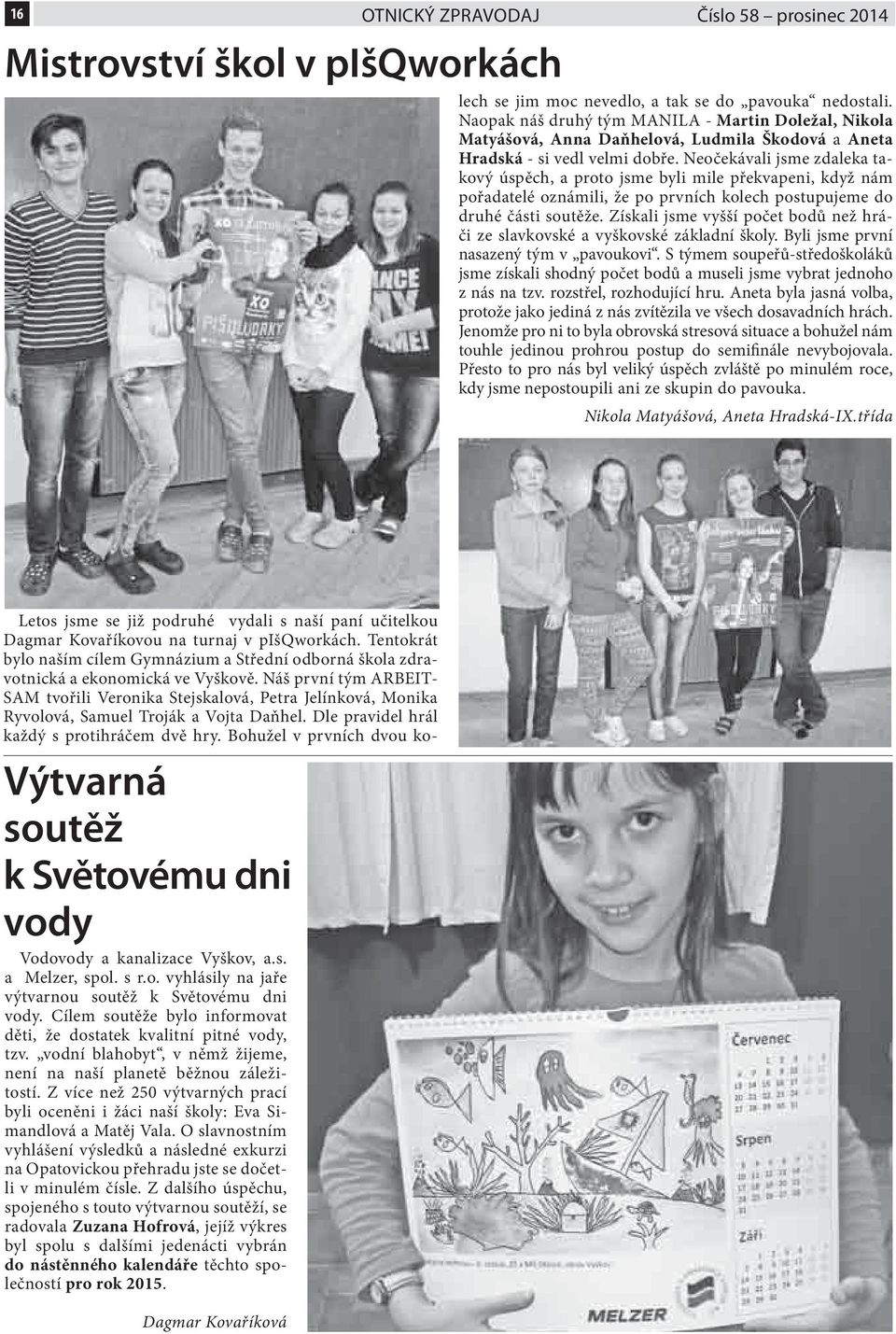 Náš první tým ARBEIT- SAM tvořili Veronika Stejskalová, Petra Jelínková, Monika Ryvolová, Samuel Troják a Vojta Daňhel. Dle pravidel hrál každý s protihráčem dvě hry.