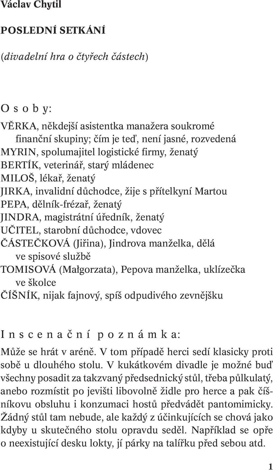 UČITEL, starobní důchodce, vdovec ČÁSTEČKOVÁ (Jiřina), Jindrova manželka, dělá ve spisové službě TOMISOVÁ (Małgorzata), Pepova manželka, uklízečka ve školce ČÍŠNÍK, nijak fajnový, spíš odpudivého