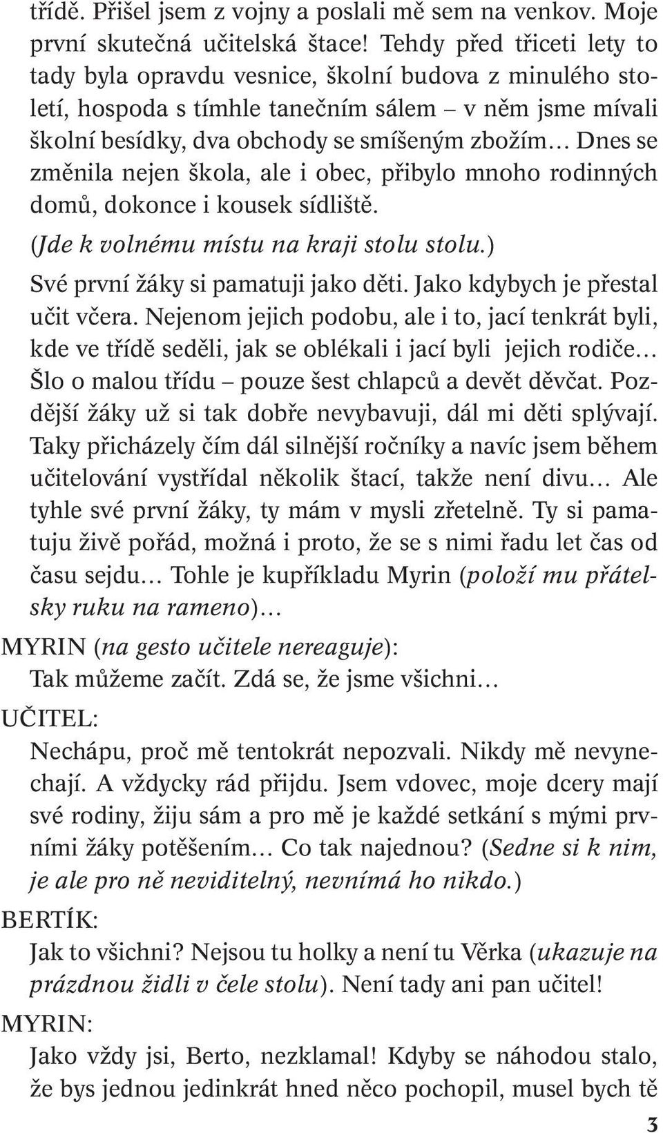 změnila nejen škola, ale i obec, přibylo mnoho rodinných domů, dokonce i kousek sídliště. (Jde k volnému místu na kraji stolu stolu.) Své první žáky si pamatuji jako děti.