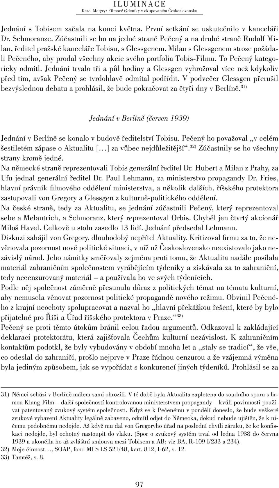 Milan s Glessgenem stroze požádali Pečeného, aby prodal všechny akcie svého portfolia Tobis-Filmu. To Pečený kategoricky odmítl.