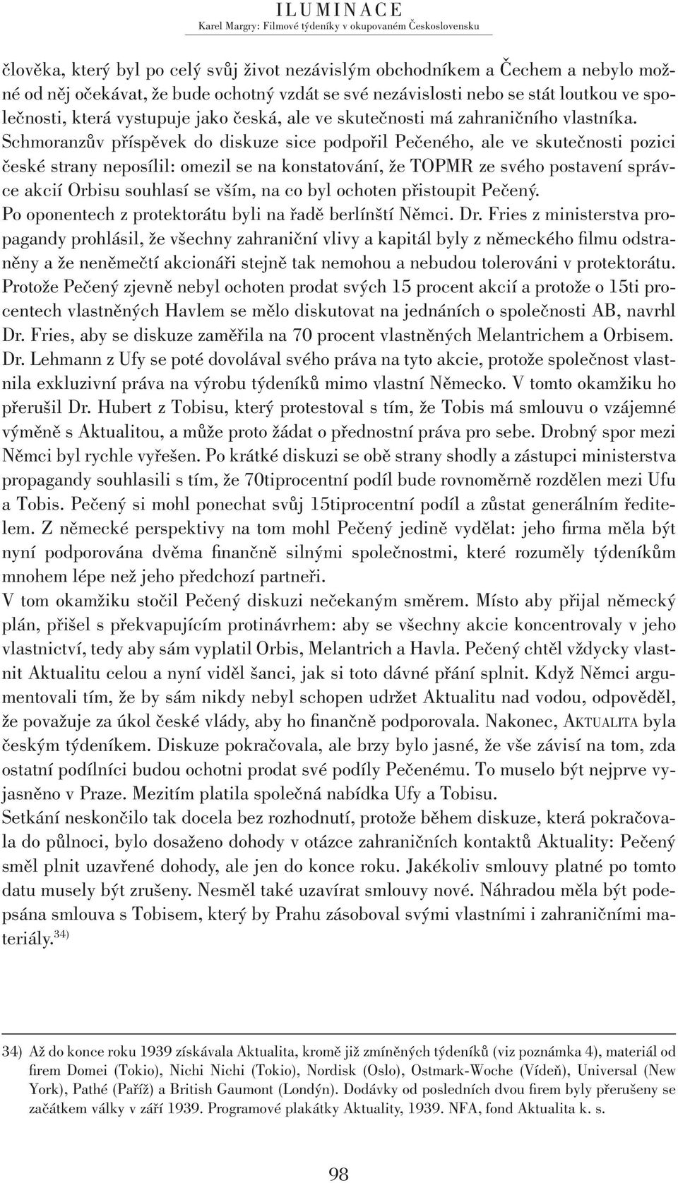 Schmoranzův příspěvek do diskuze sice podpořil Pečeného, ale ve skutečnosti pozici české strany neposílil: omezil se na konstatování, že TOPMR ze svého postavení správce akcií Orbisu souhlasí se