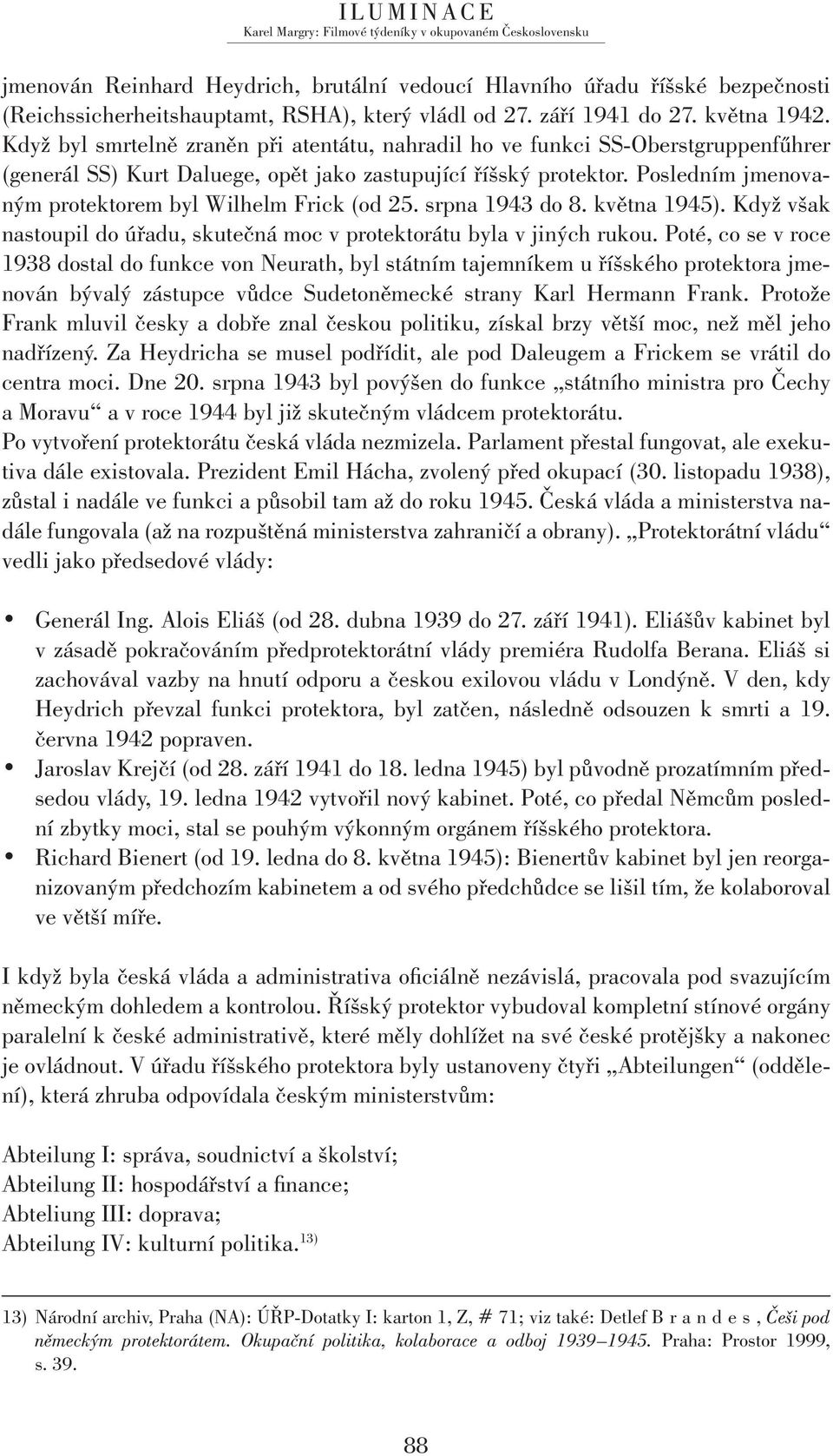 Posledním jmenovaným protektorem byl Wilhelm Frick (od 25. srpna 1943 do 8. května 1945). Když však nastoupil do úřadu, skutečná moc v protektorátu byla v jiných rukou.