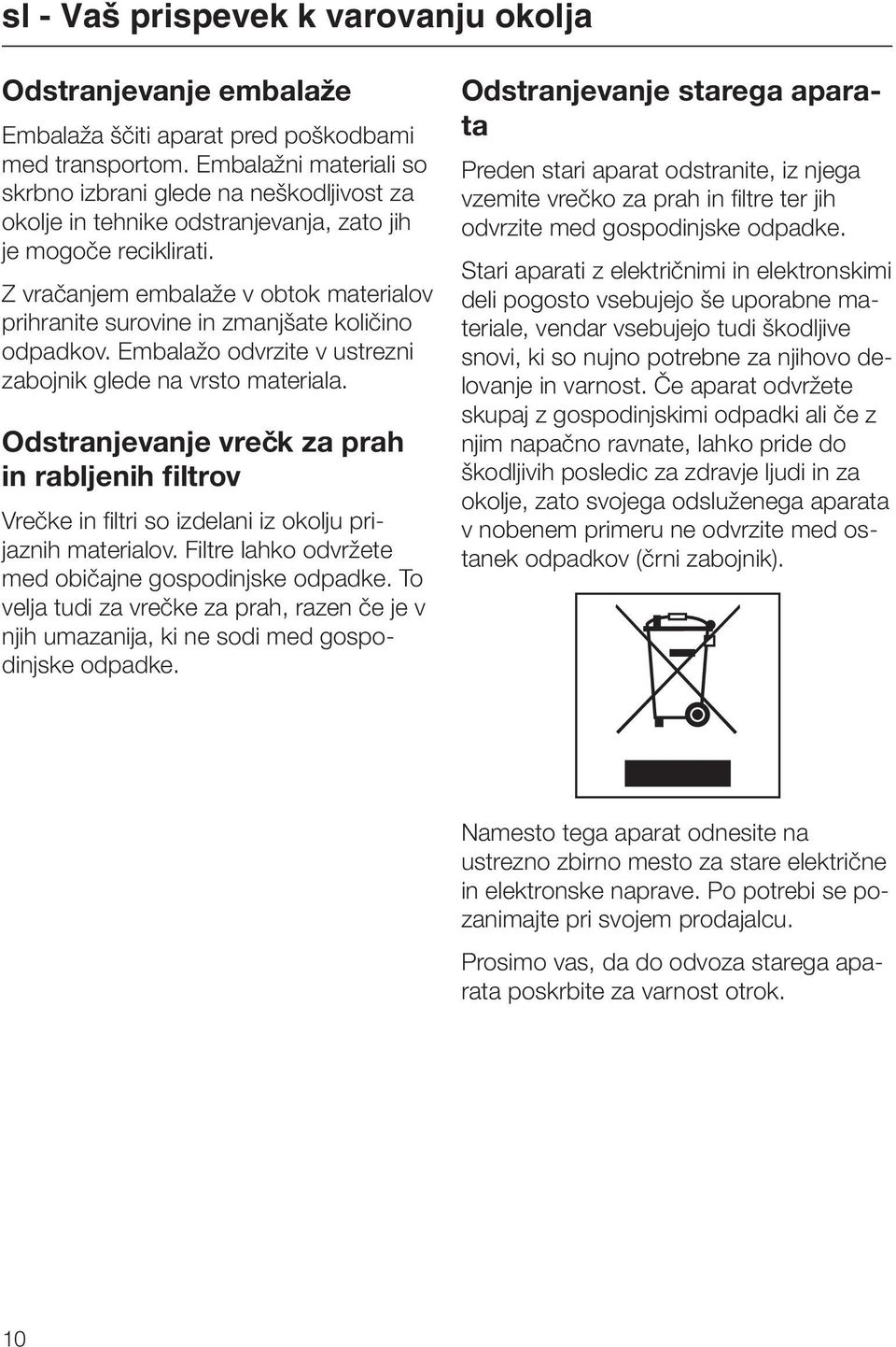 Z vračanjem embalaže v obtok materialov prihranite surovine in zmanjšate količino odpadkov. Embalažo odvrzite v ustrezni zabojnik glede na vrsto materiala.