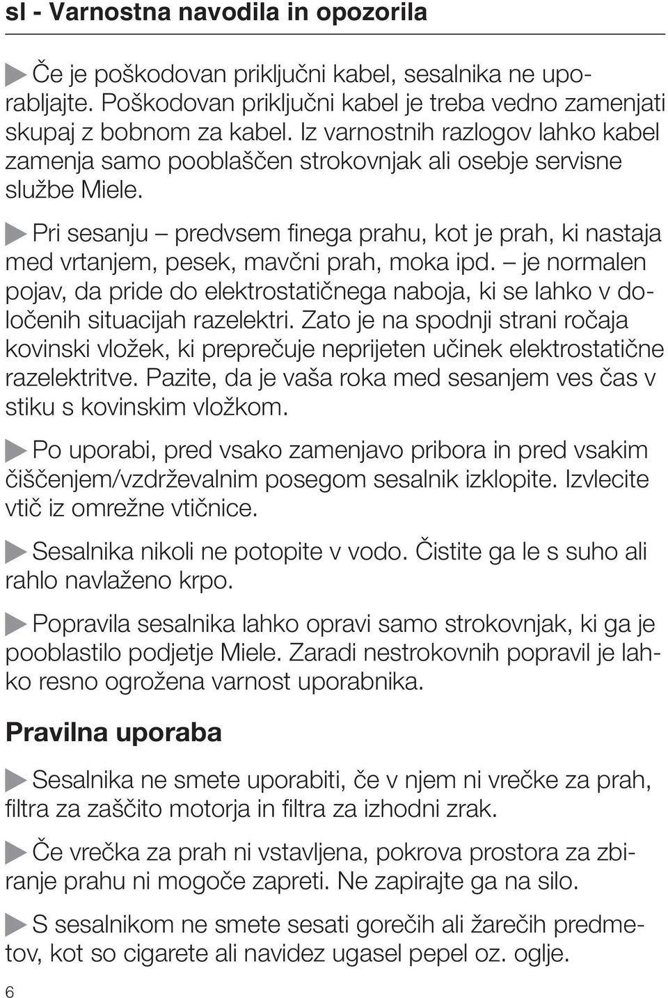 Pri sesanju predvsem finega prahu, kot je prah, ki nastaja med vrtanjem, pesek, mavčni prah, moka ipd.