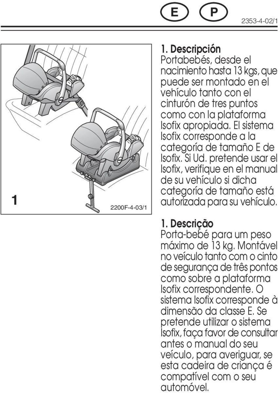 El sistema Isofix corresponde a la categoría de tamaño E de Isofix. Si Ud. pretende usar el Isofix, verifique en el manual de su vehículo si dicha categoría de tamaño está autorizada para su vehículo.