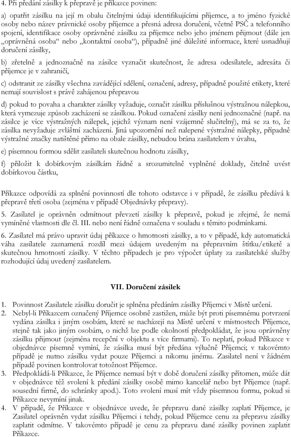 důležité informace, které usnadňují doručení zásilky, b) zřetelně a jednoznačně na zásilce vyznačit skutečnost, že adresa odesílatele, adresáta či příjemce je v zahraničí, c) odstranit ze zásilky