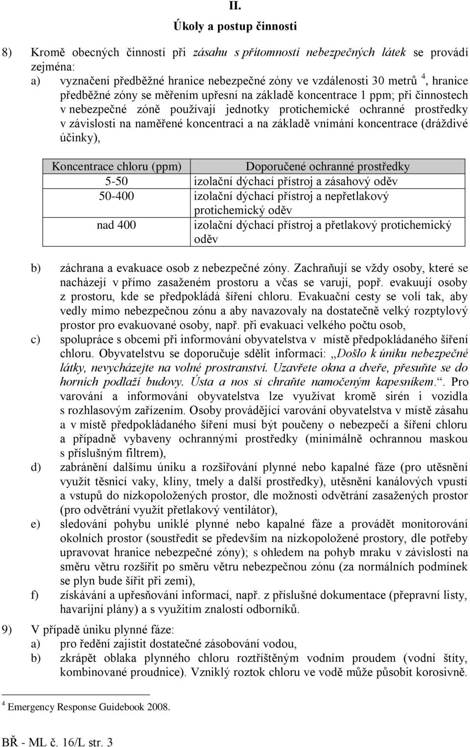 základě vnímání koncentrace (dráždivé účinky), Koncentrace chloru (ppm) Doporučené ochranné prostředky 5-50 izolační dýchací přístroj a zásahový oděv 50-400 izolační dýchací přístroj a nepřetlakový